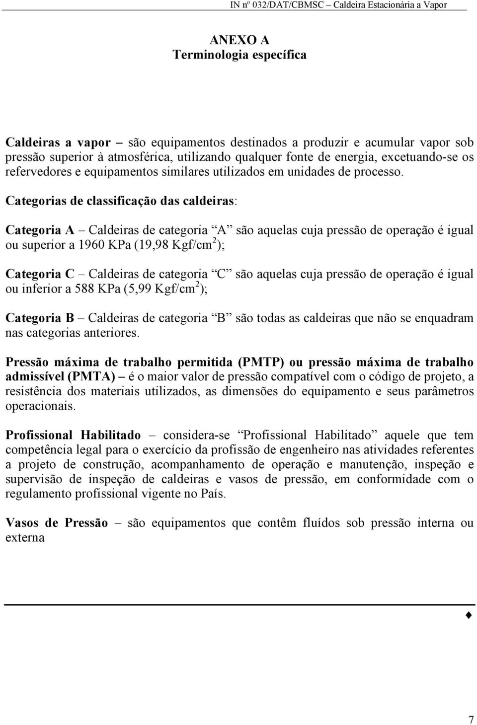 Categorias de classificação das caldeiras: Categoria A Caldeiras de categoria A são aquelas cuja pressão de operação é igual ou superior a 1960 KPa (19,98 Kgf/cm 2 ); Categoria C Caldeiras de