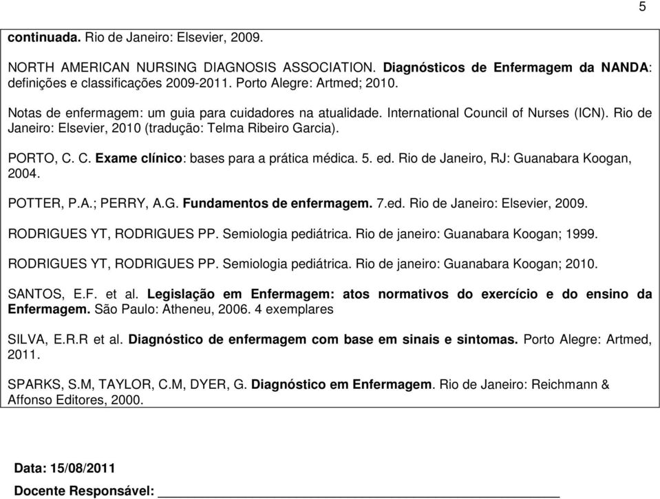 5. ed. Rio de Janeiro, RJ: Guanabara Koogan, 2004. POTTER, P.A.; PERRY, A.G. Fundamentos de enfermagem. 7.ed. Rio de Janeiro: Elsevier, 2009. RODRIGUES YT, RODRIGUES PP. Semiologia pediátrica.