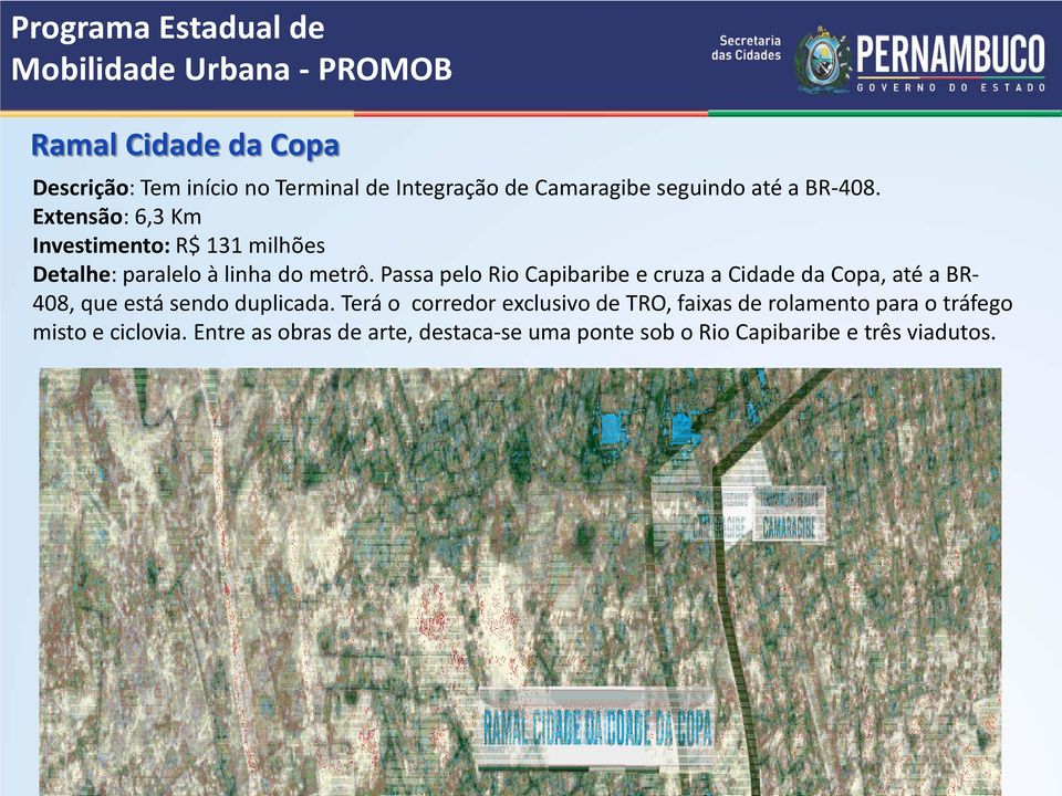 Passa pelo Rio Capibaribe e cruza a Cidade da Copa, até a BR- 408, que está sendo duplicada.