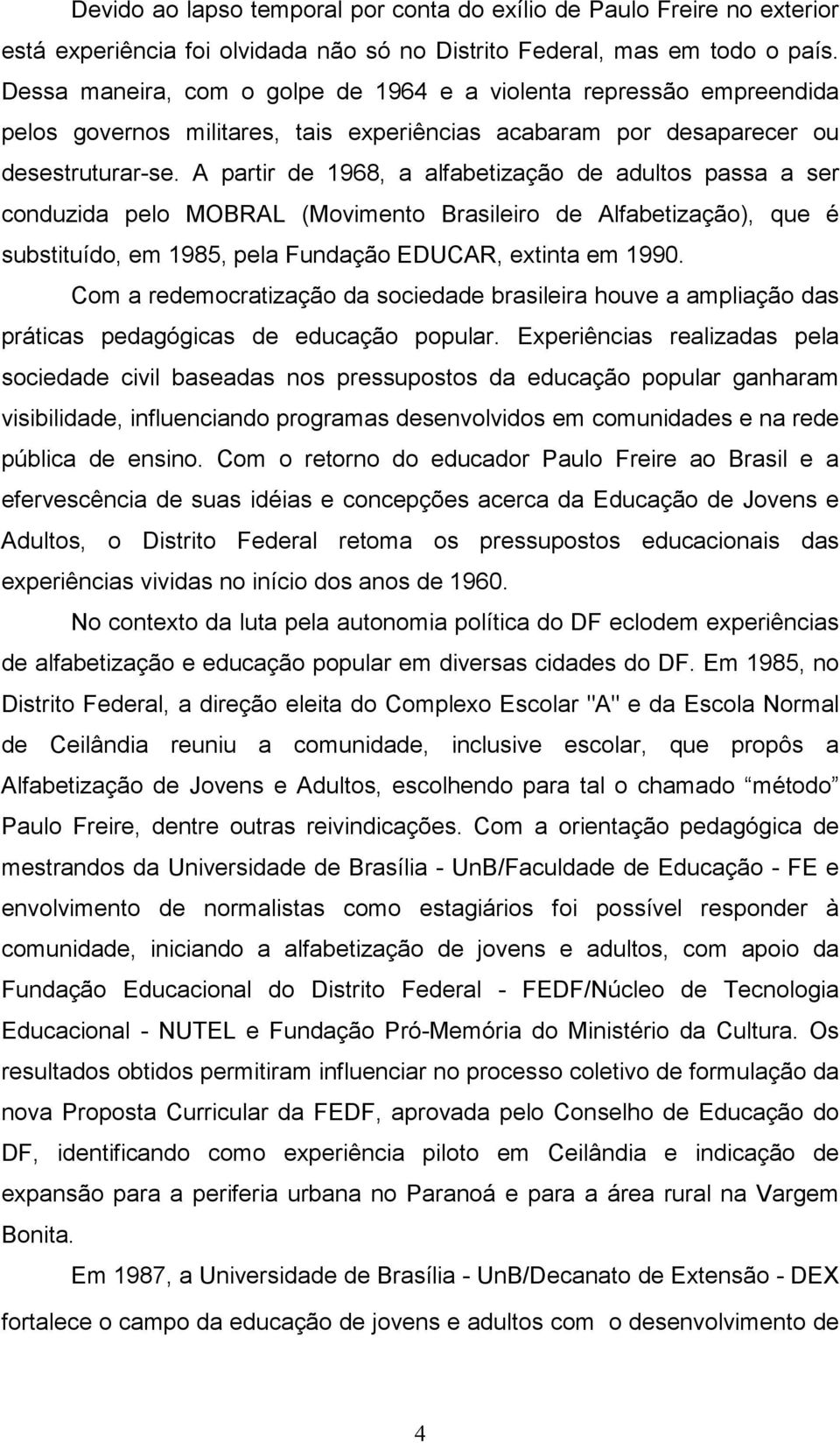 A partir de 1968, a alfabetização de adultos passa a ser conduzida pelo MOBRAL (Movimento Brasileiro de Alfabetização), que é substituído, em 1985, pela Fundação EDUCAR, extinta em 1990.