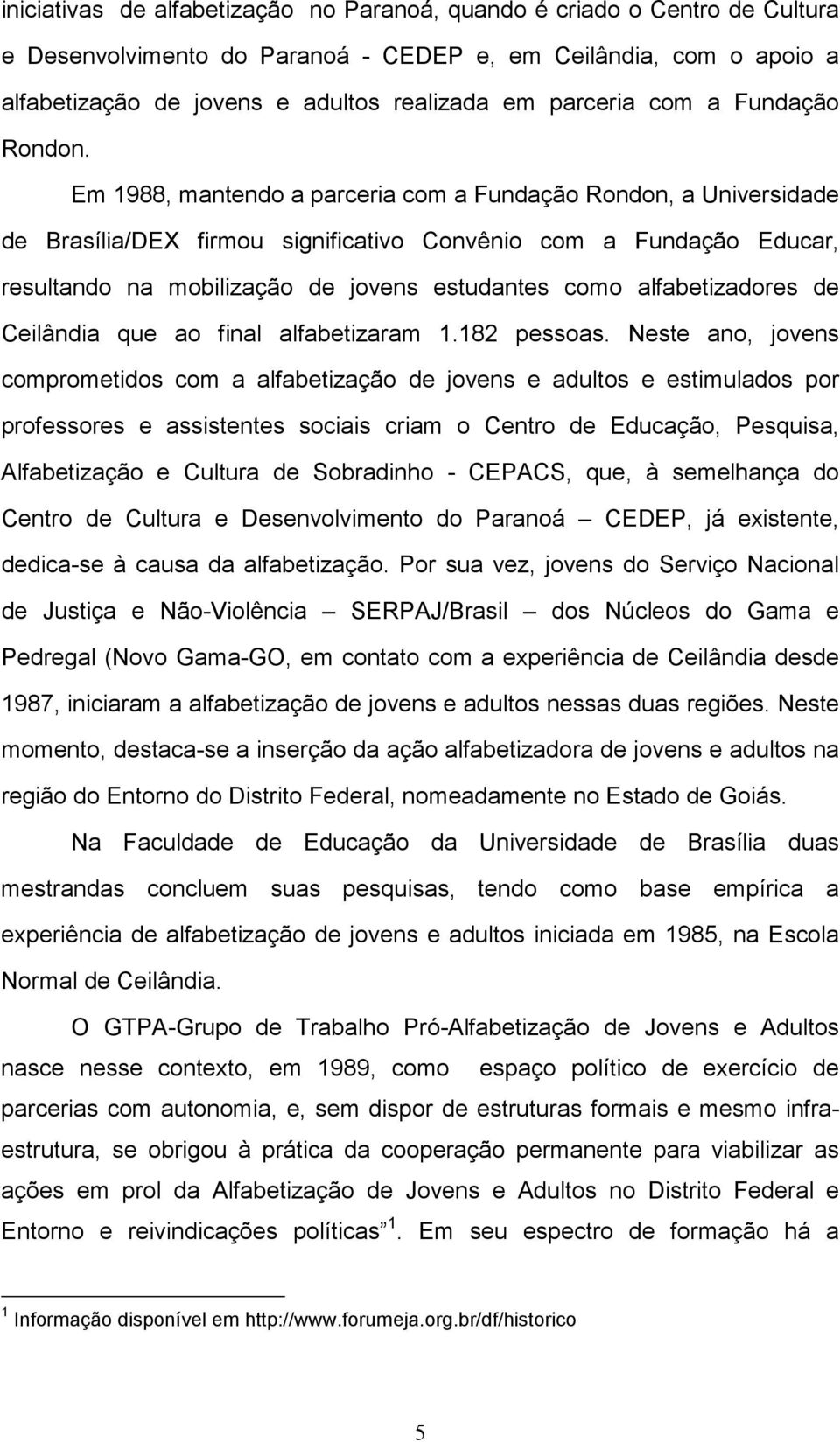 Em 1988, mantendo a parceria com a Fundação Rondon, a Universidade de Brasília/DEX firmou significativo Convênio com a Fundação Educar, resultando na mobilização de jovens estudantes como