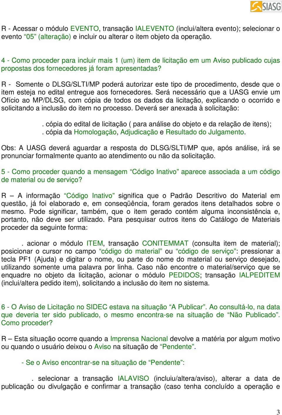 R - Somente o DLSG/SLTI/MP poderá autorizar este tipo de procedimento, desde que o item esteja no edital entregue aos fornecedores.