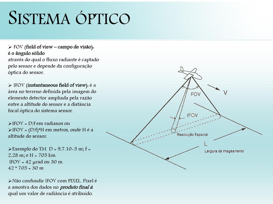 IFOV (instantaneous field of view): é a área no terreno definida pela imagem do elemento detector ampliada pela razão entre a altitude do sensor e a distância