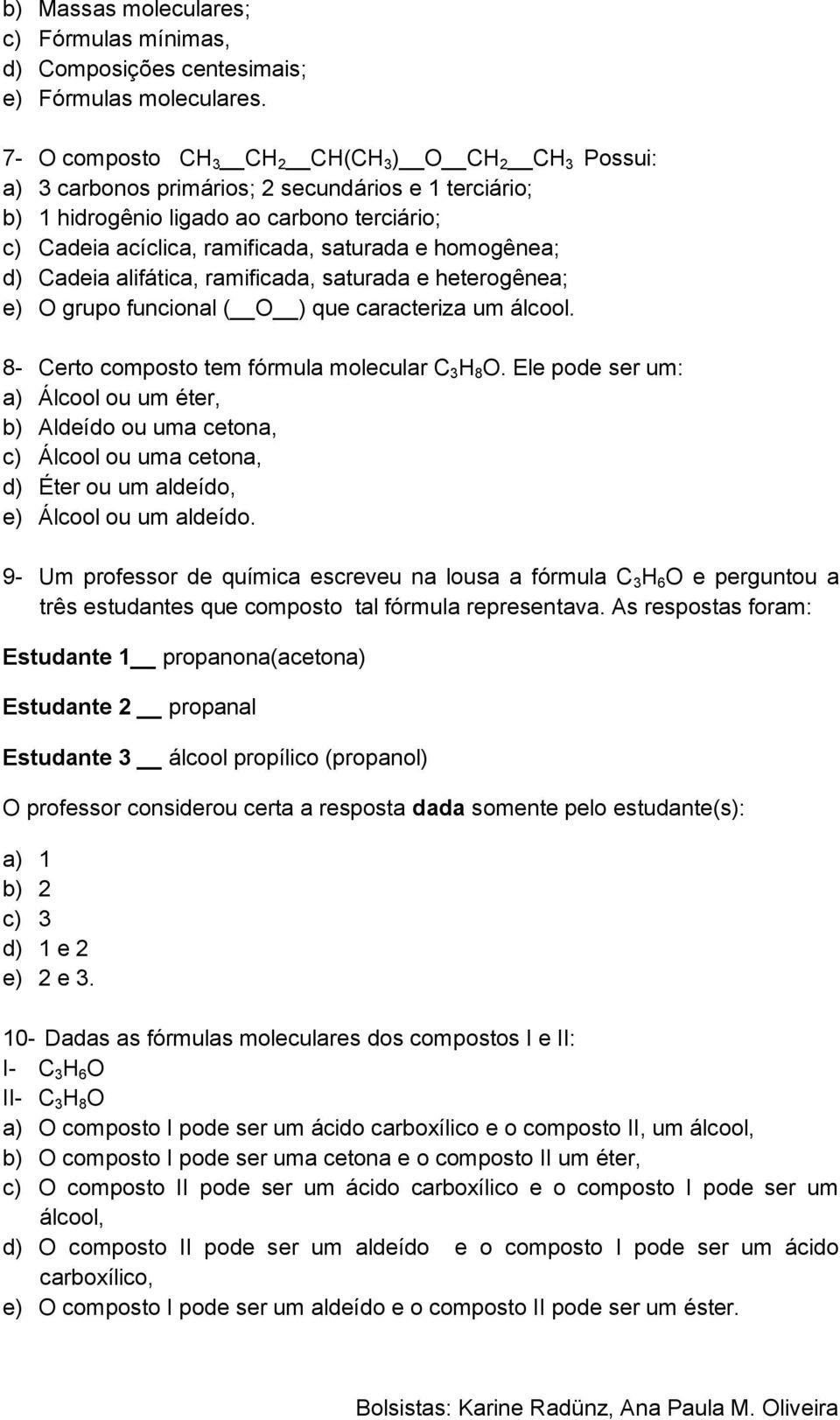 homogênea; d) Cadeia alifática, ramificada, saturada e heterogênea; e) O grupo funcional ( O ) que caracteriza um álcool. 8- Certo composto tem fórmula molecular C 3 H 8 O.