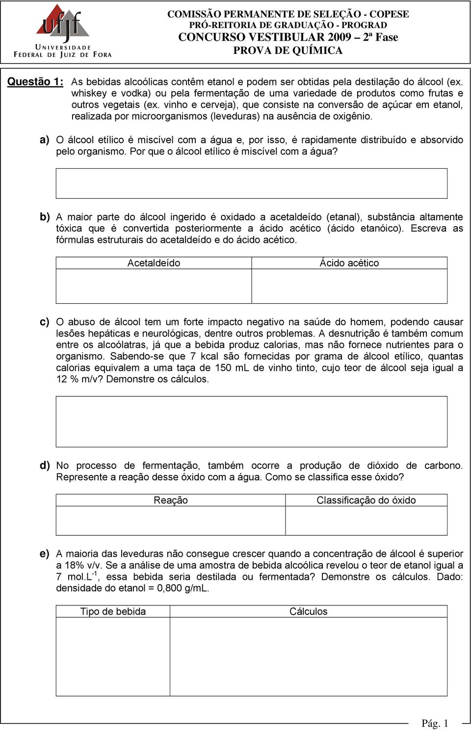 a) O álcool etílico é miscível com a água e, por isso, é rapidamente distribuído e absorvido pelo organismo. Por que o álcool etílico é miscível com a água?