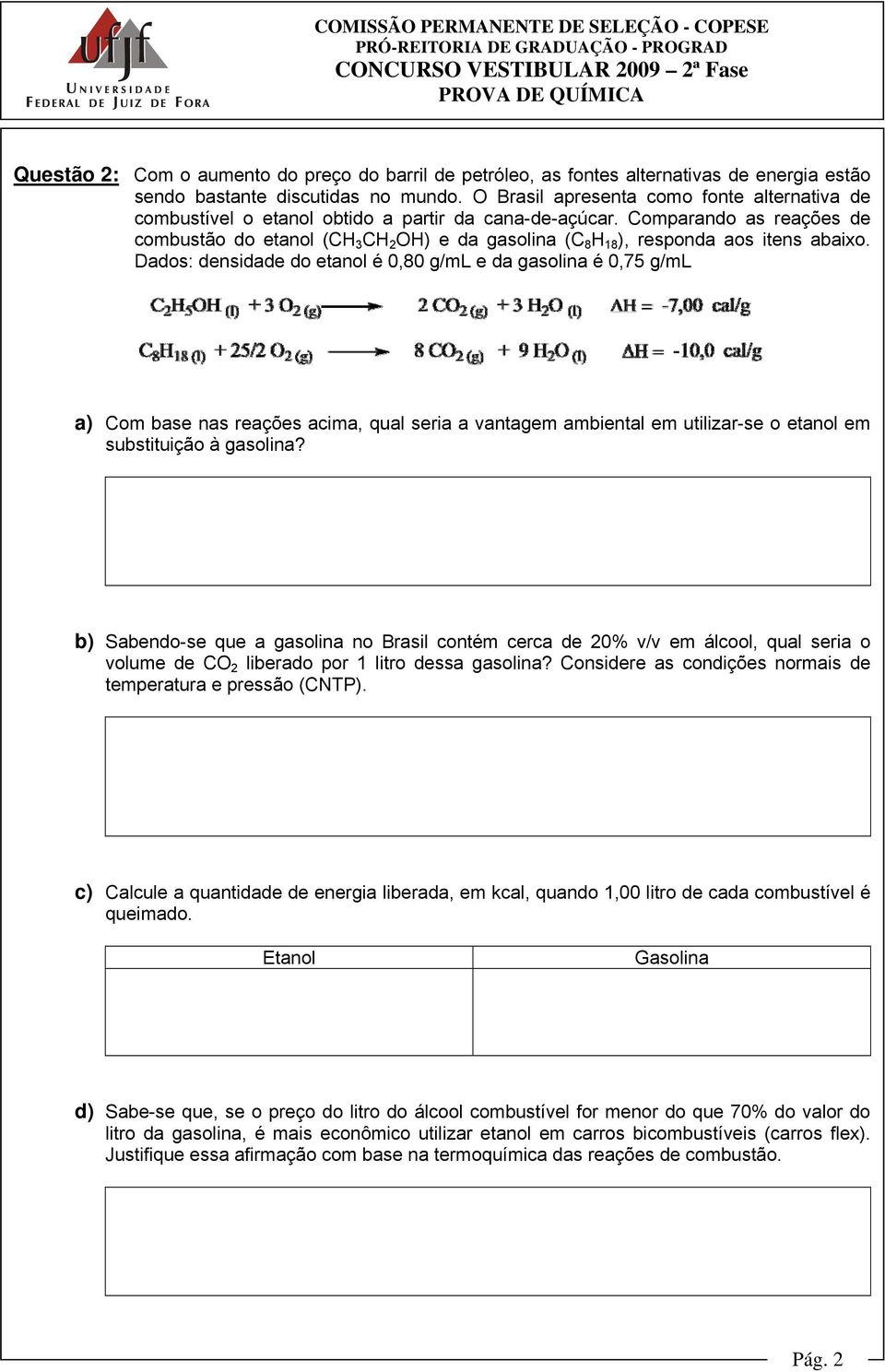 Comparando as reações de combustão do etanol (CH 3 CH 2 OH) e da gasolina (C 8 H 18 ), responda aos itens abaixo.