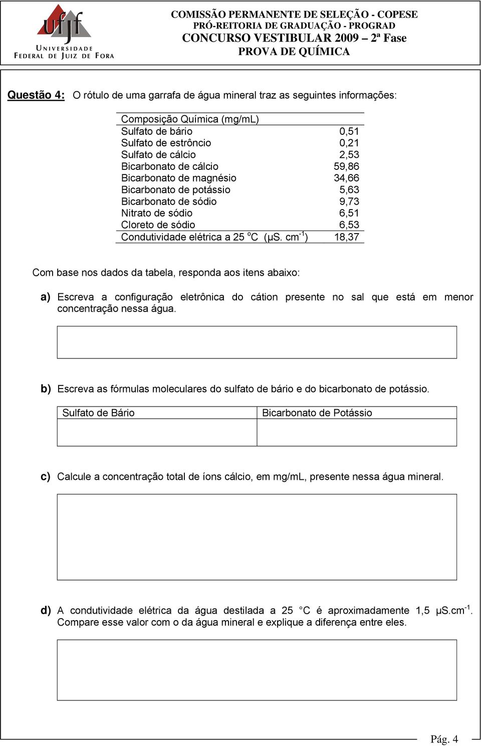 cm -1 ) 18,37 Com base nos dados da tabela, responda aos itens abaixo: a) Escreva a configuração eletrônica do cátion presente no sal que está em menor concentração nessa água.