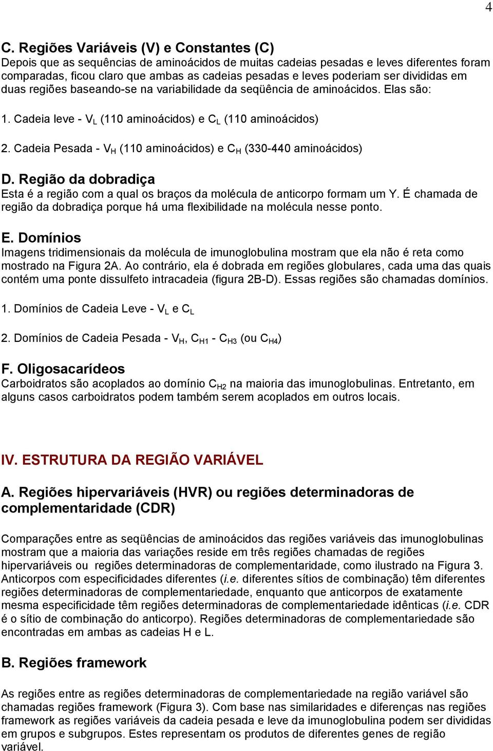 Cadeia Pesada - V H (110 aminoácidos) e C H (330-440 aminoácidos) D. Região da dobradiça Esta é a região com a qual os braços da molécula de anticorpo formam um Y.