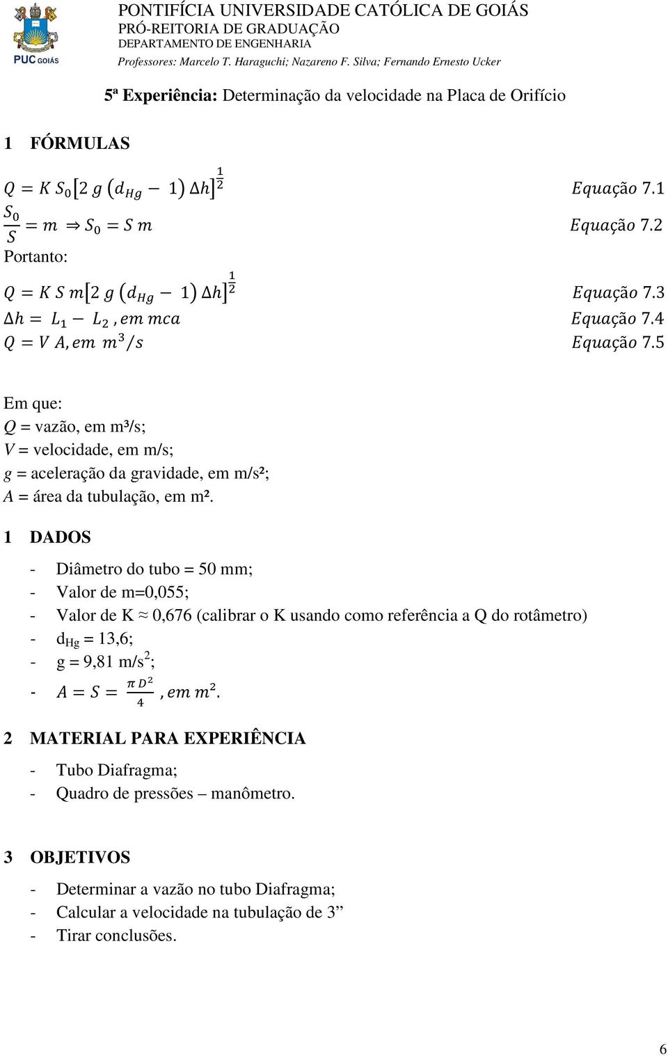 1 DADOS - Diâmetro do tubo = 50 mm; - Valor de m=0,055; - Valor de K 0,676 (calibrar o K usando como referência a Q do rotâmetro) - d Hg = 13,6; - g =