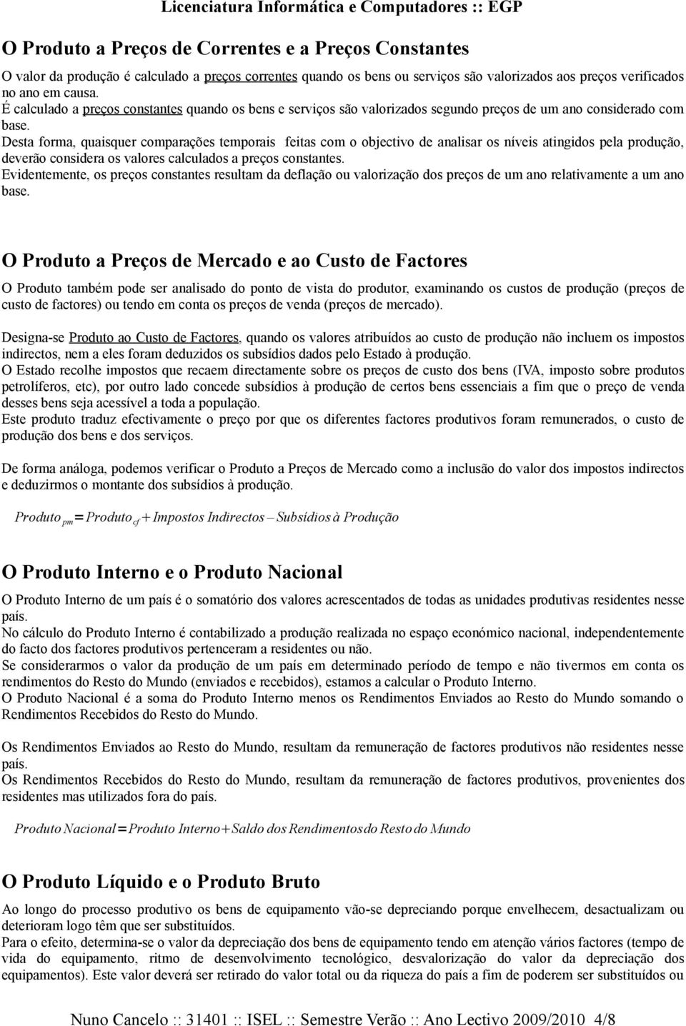 Desta forma, quaisquer comparações temporais feitas com o objectivo de analisar os níveis atingidos pela produção, deverão considera os valores calculados a preços constantes.