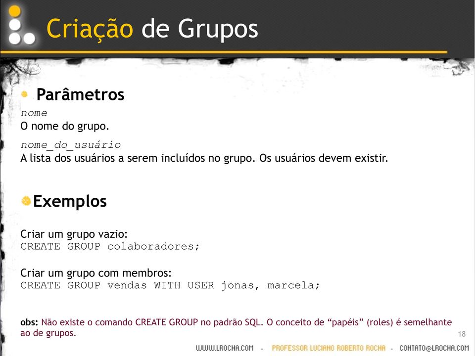 Exemplos Criar um grupo vazio: CREATE GROUP colaboradores; Criar um grupo com membros: CREATE