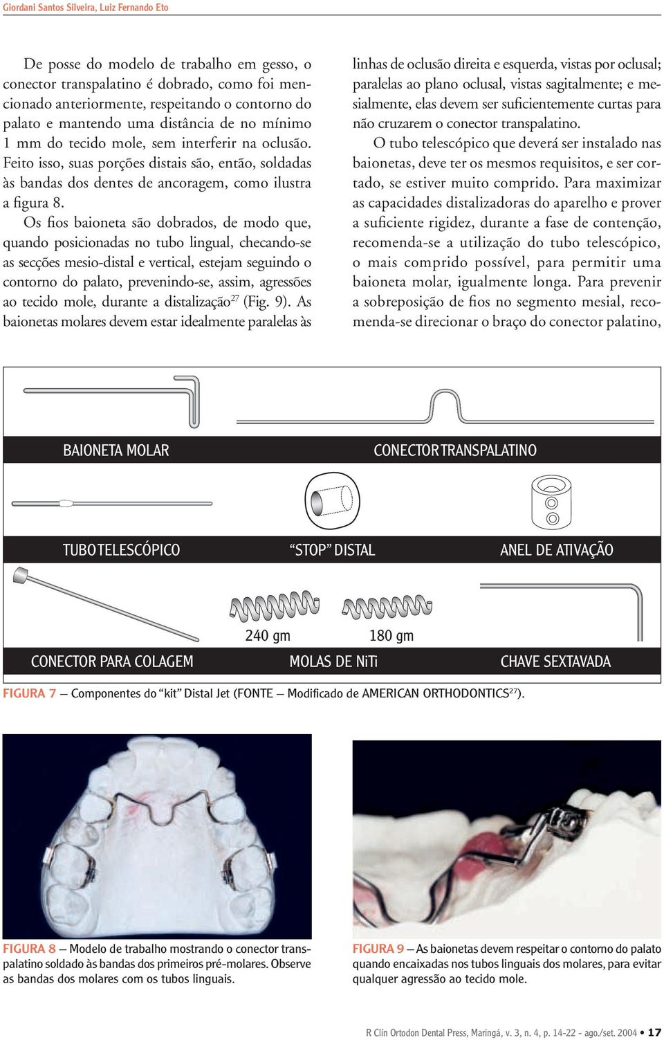 Os fios baioneta são dobrados, de modo que, quando posicionadas no tubo lingual, checando-se as secções mesio-distal e vertical, estejam seguindo o contorno do palato, prevenindo-se, assim, agressões