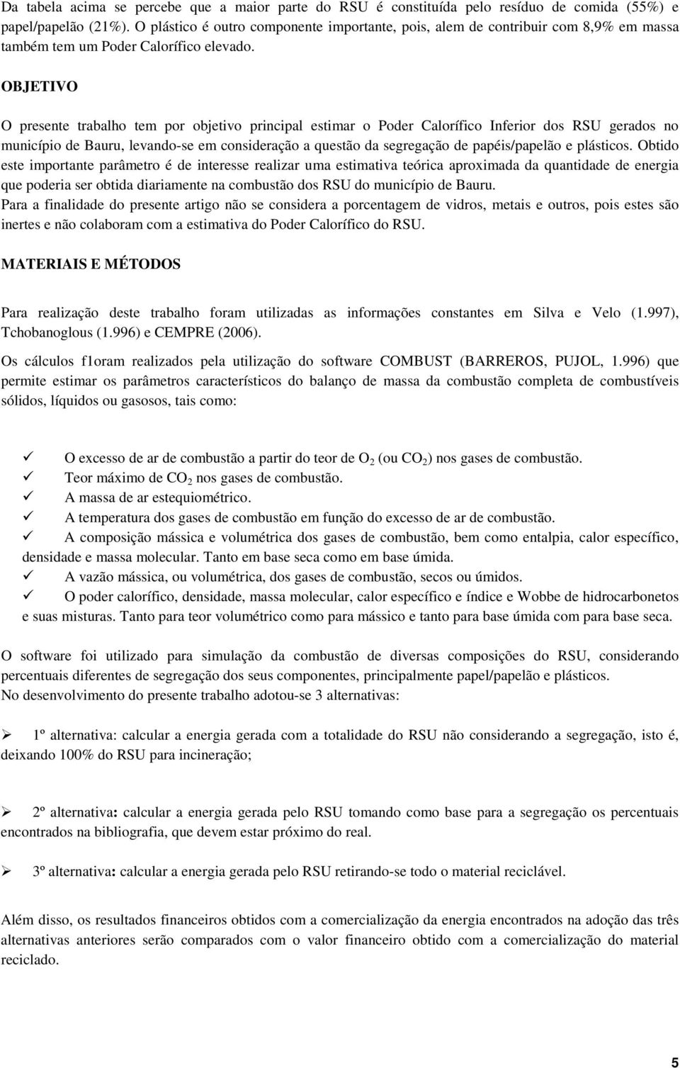 OBJETIVO O presente trabalho tem por objetivo principal estimar o Poder Calorífico Inferior dos RSU gerados no município de Bauru, levando-se em consideração a questão da segregação de papéis/papelão