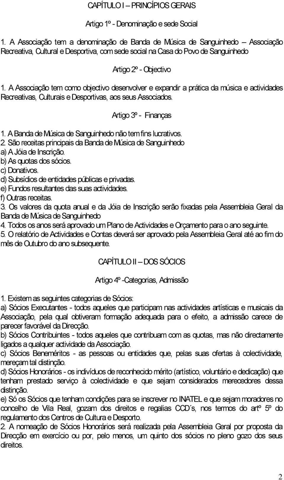 A Associação tem como objectivo desenvolver e expandir a prática da música e actividades Recreativas, Culturais e Desportivas, aos seus Associados. Artigo 3º - Finanças 1.