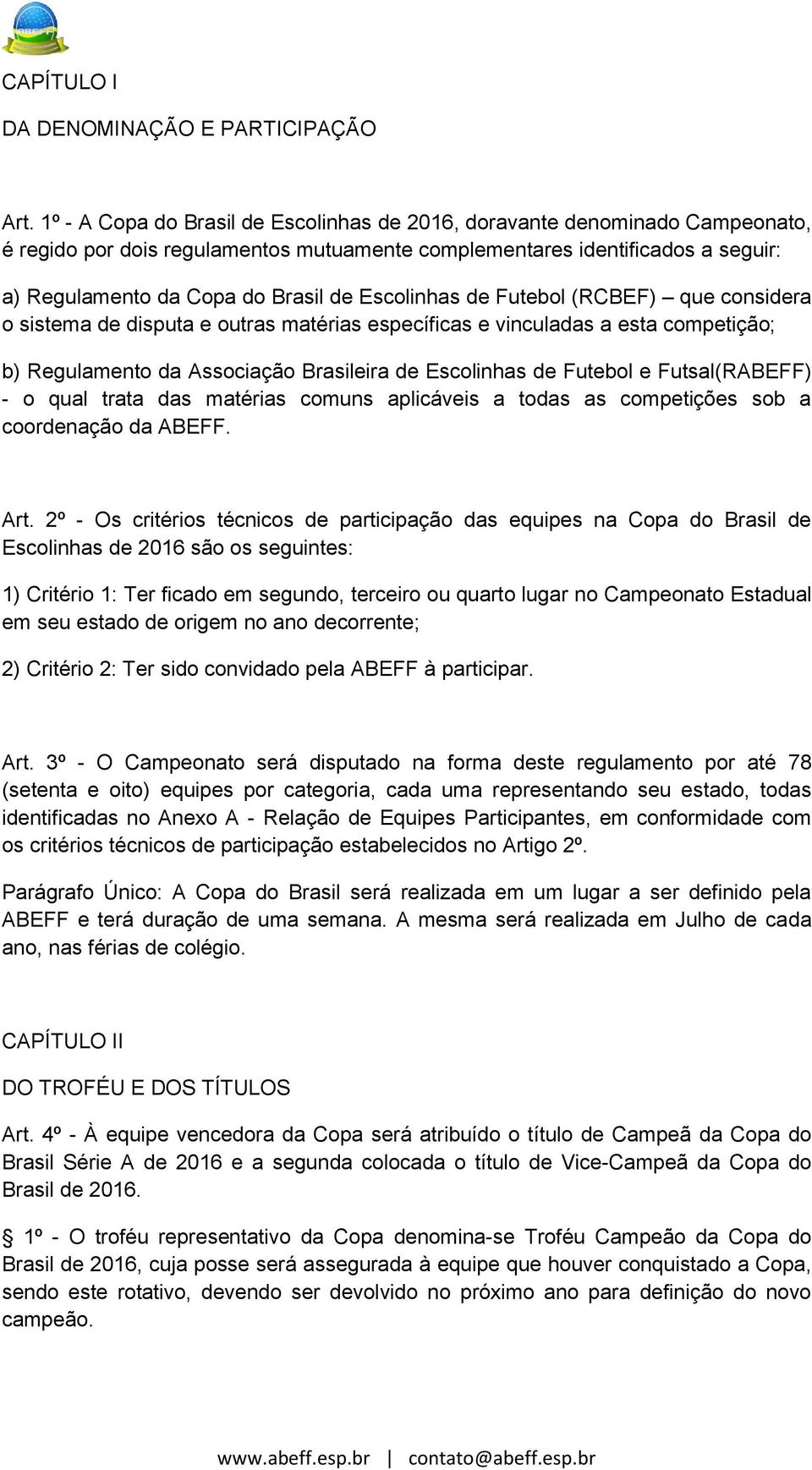 Escolinhas de Futebol (RCBEF) que considera o sistema de disputa e outras matérias específicas e vinculadas a esta competição; b) Regulamento da Associação Brasileira de Escolinhas de Futebol e