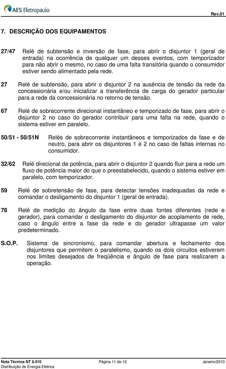 27 Relé de subtensão, para abrir o disjuntor 2 na ausência de tensão da rede da concessionária e/ou inicializar a transferência de carga do gerador particular para a rede da concessionária no retorno