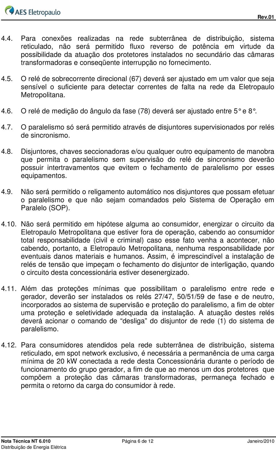 O relé de sobrecorrente direcional (67) deverá ser ajustado em um valor que seja sensível o suficiente para detectar correntes de falta na rede da Eletropaulo Metropolitana. 4.6. O relé de medição do ângulo da fase (78) deverá ser ajustado entre 5 e 8.