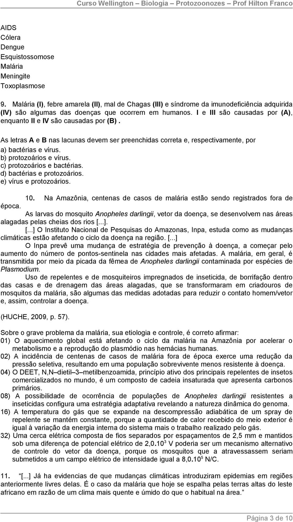 I e III são causadas por (A), enquanto II e IV são causadas por (B). As letras A e B nas lacunas devem ser preenchidas correta e, respectivamente, por a) bactérias e vírus. b) protozoários e vírus.