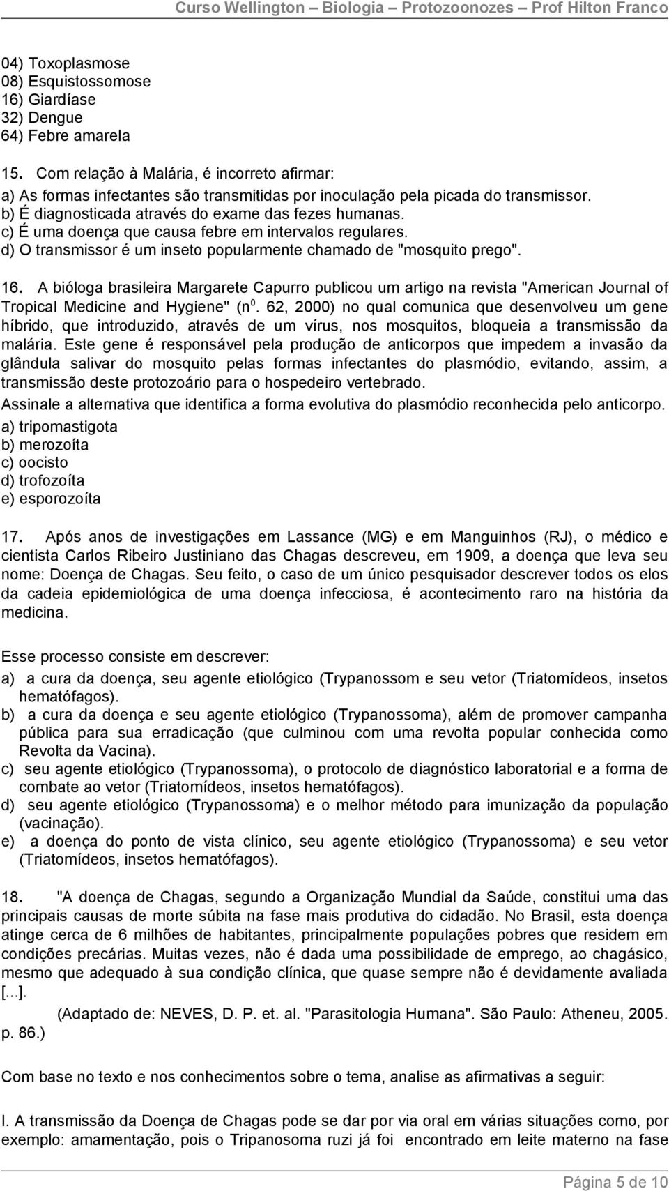 c) É uma doença que causa febre em intervalos regulares. d) O transmissor é um inseto popularmente chamado de "mosquito prego". 16.