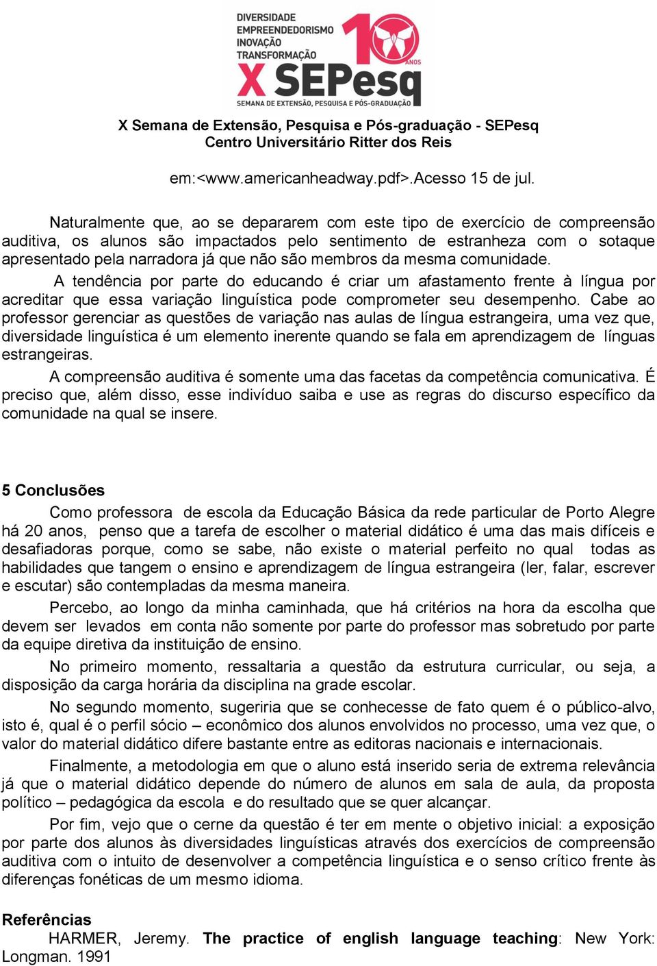 membros da mesma comunidade. A tendência por parte do educando é criar um afastamento frente à língua por acreditar que essa variação linguística pode comprometer seu desempenho.