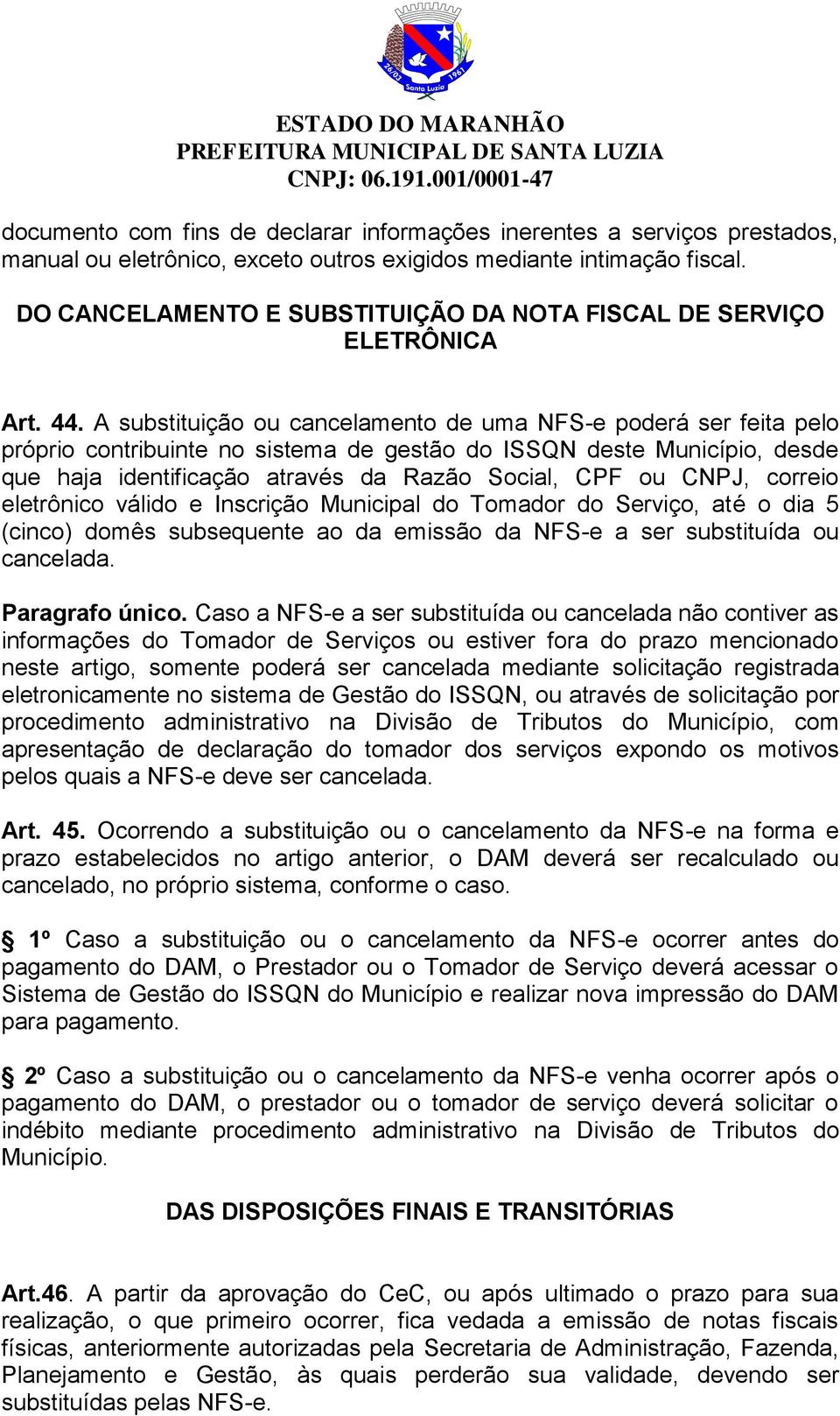 A substituição ou cancelamento de uma NFS-e poderá ser feita pelo próprio contribuinte no sistema de gestão do ISSQN deste Município, desde que haja identificação através da Razão Social, CPF ou