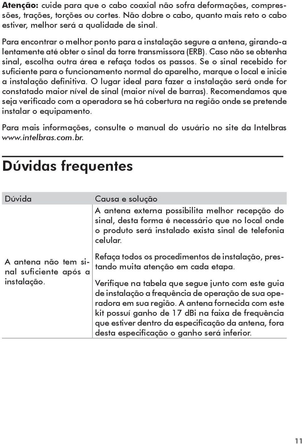 Caso não se obtenha sinal, escolha outra área e refaça todos os passos. Se o sinal recebido for suficiente para o funcionamento normal do aparelho, marque o local e inicie a instalação definitiva.