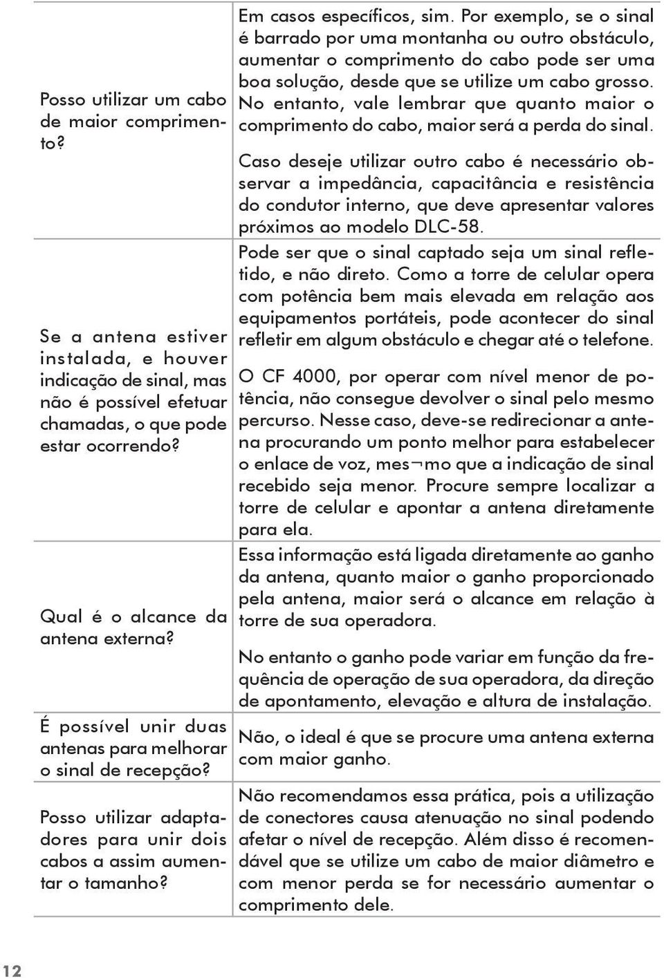 Em casos específicos, sim. Por exemplo, se o sinal é barrado por uma montanha ou outro obstáculo, aumentar o comprimento do cabo pode ser uma boa solução, desde que se utilize um cabo grosso.