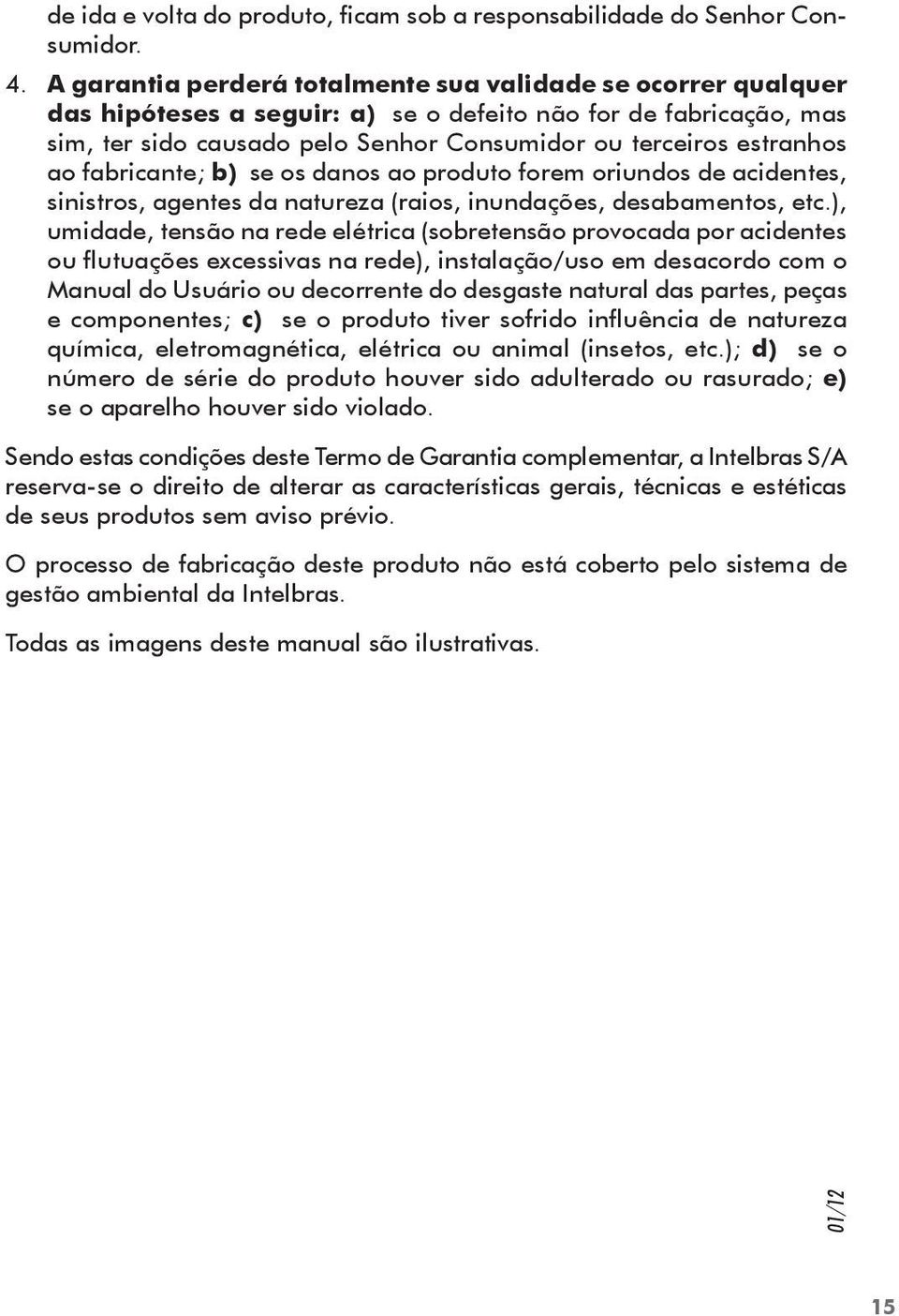 ao fabricante; b) se os danos ao produto forem oriundos de acidentes, sinistros, agentes da natureza (raios, inundações, desabamentos, etc.