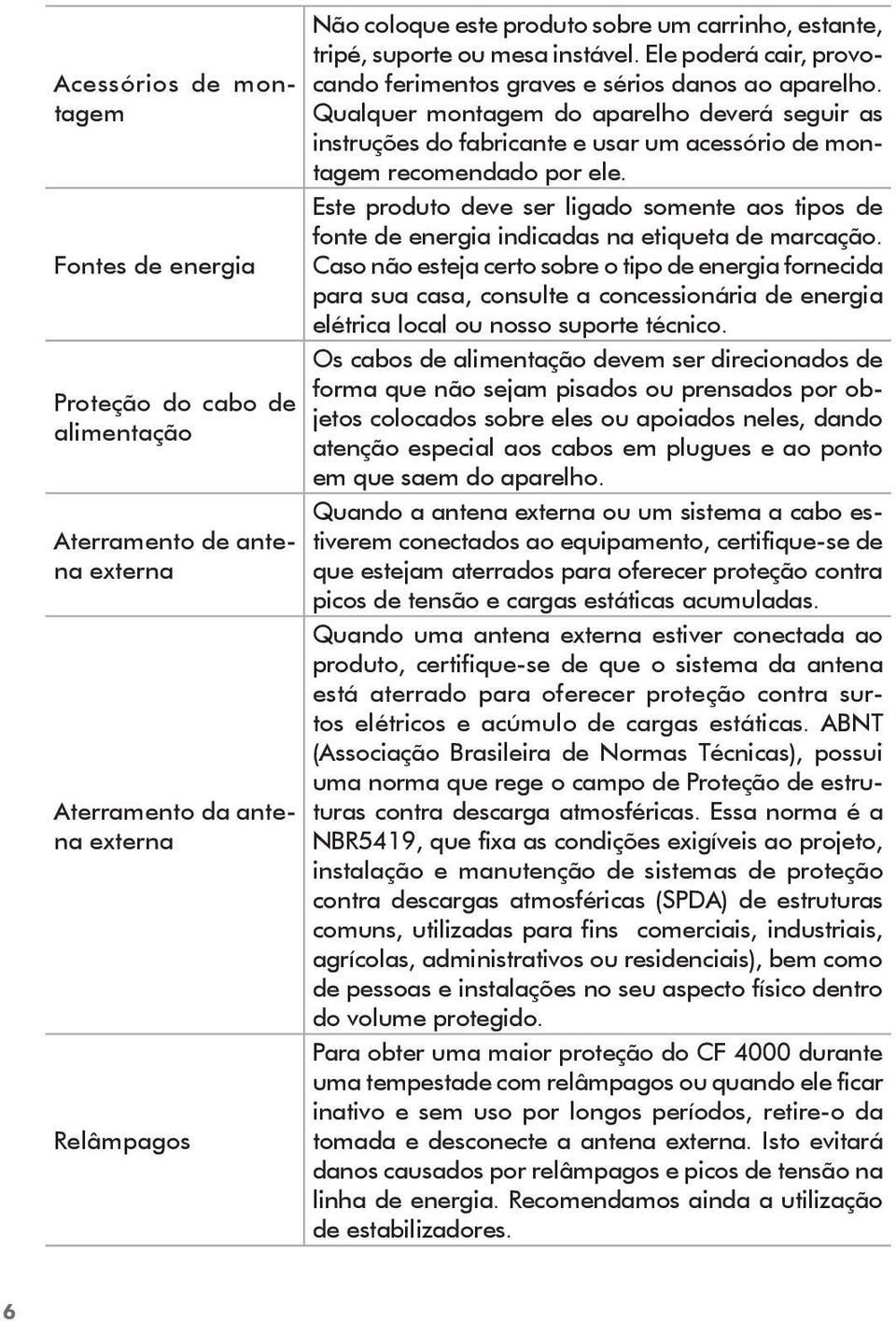 Qualquer montagem do aparelho deverá seguir as instruções do fabricante e usar um acessório de montagem recomendado por ele.