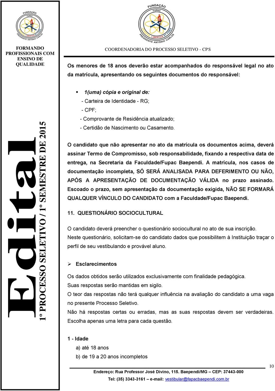 O candidato que não apresentar no ato da matrícula os documentos acima, deverá assinar Termo de Compromisso, sob responsabilidade, fixando a respectiva data de entrega, na Secretaria da