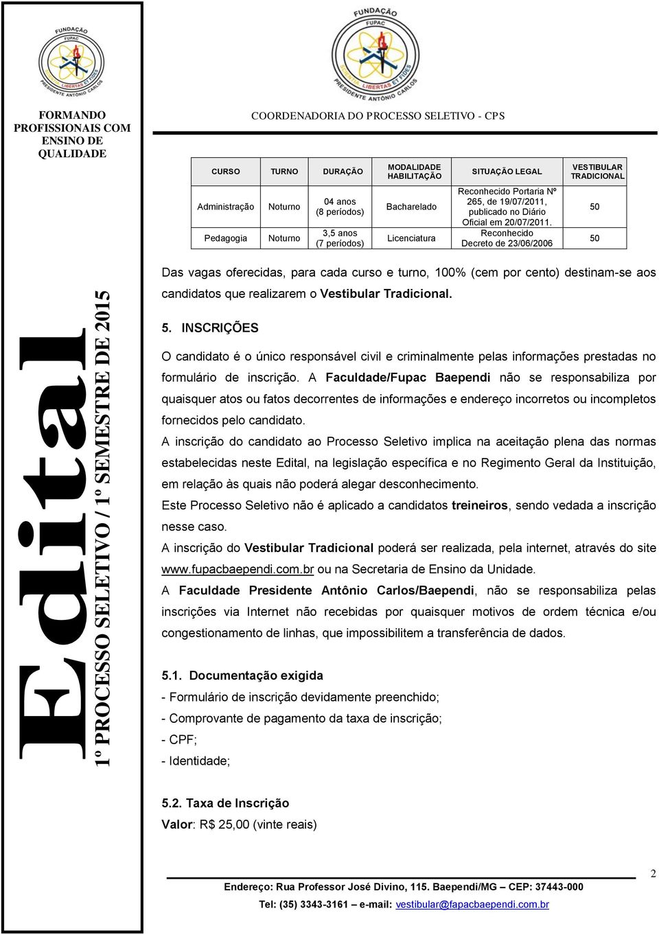 Reconhecido Decreto de 23/06/2006 VESTIBULAR TRADICIONAL 50 50 Das vagas oferecidas, para cada curso e turno, 100% (cem por cento) destinam-se aos candidatos que realizarem o Vestibular Tradicional.