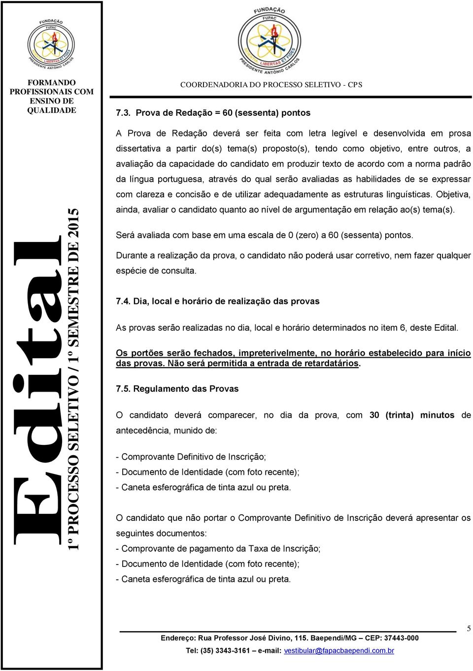 concisão e de utilizar adequadamente as estruturas linguísticas. Objetiva, ainda, avaliar o candidato quanto ao nível de argumentação em relação ao(s) tema(s).