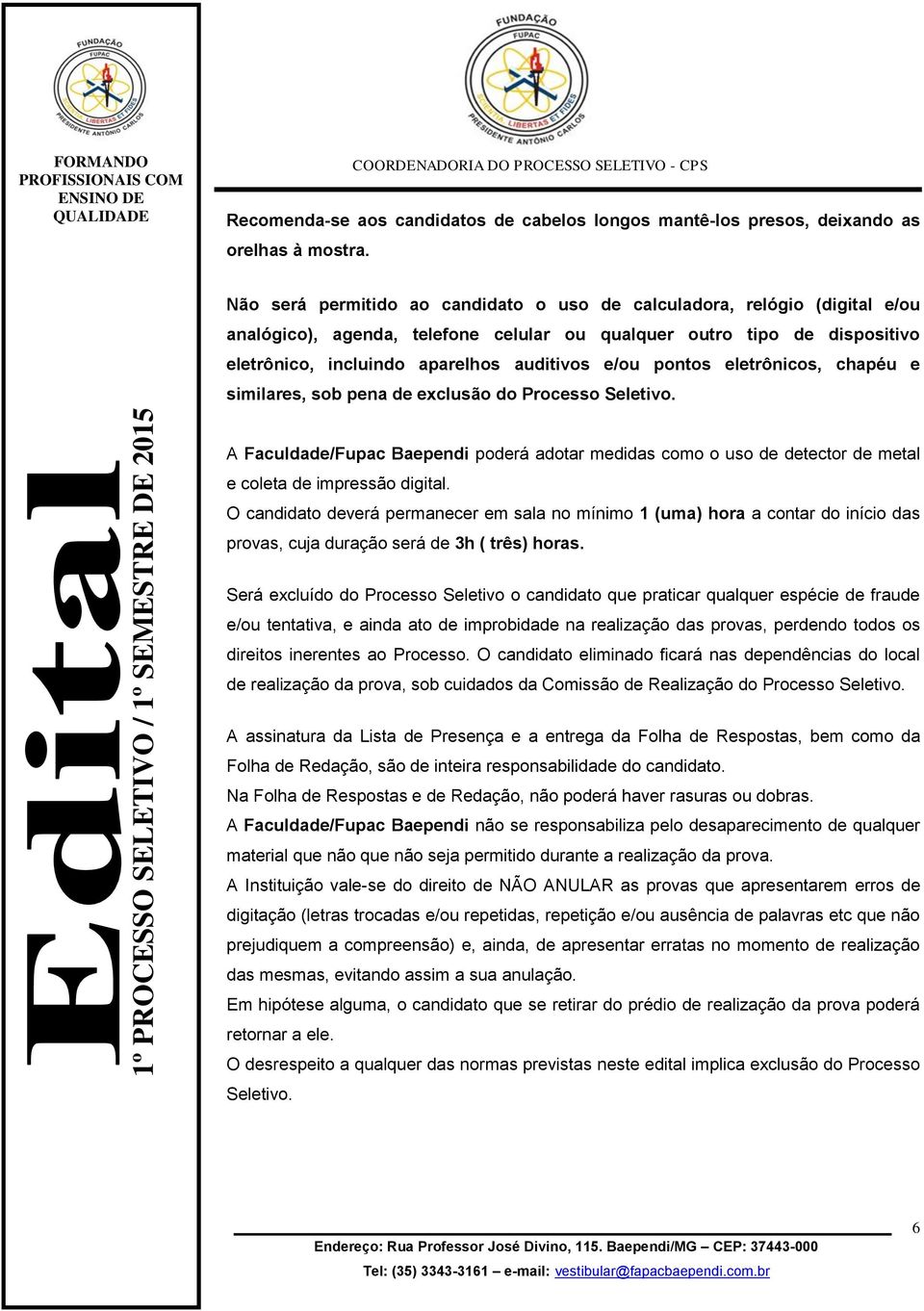 pontos eletrônicos, chapéu e similares, sob pena de exclusão do Processo Seletivo. A Faculdade/Fupac Baependi poderá adotar medidas como o uso de detector de metal e coleta de impressão digital.