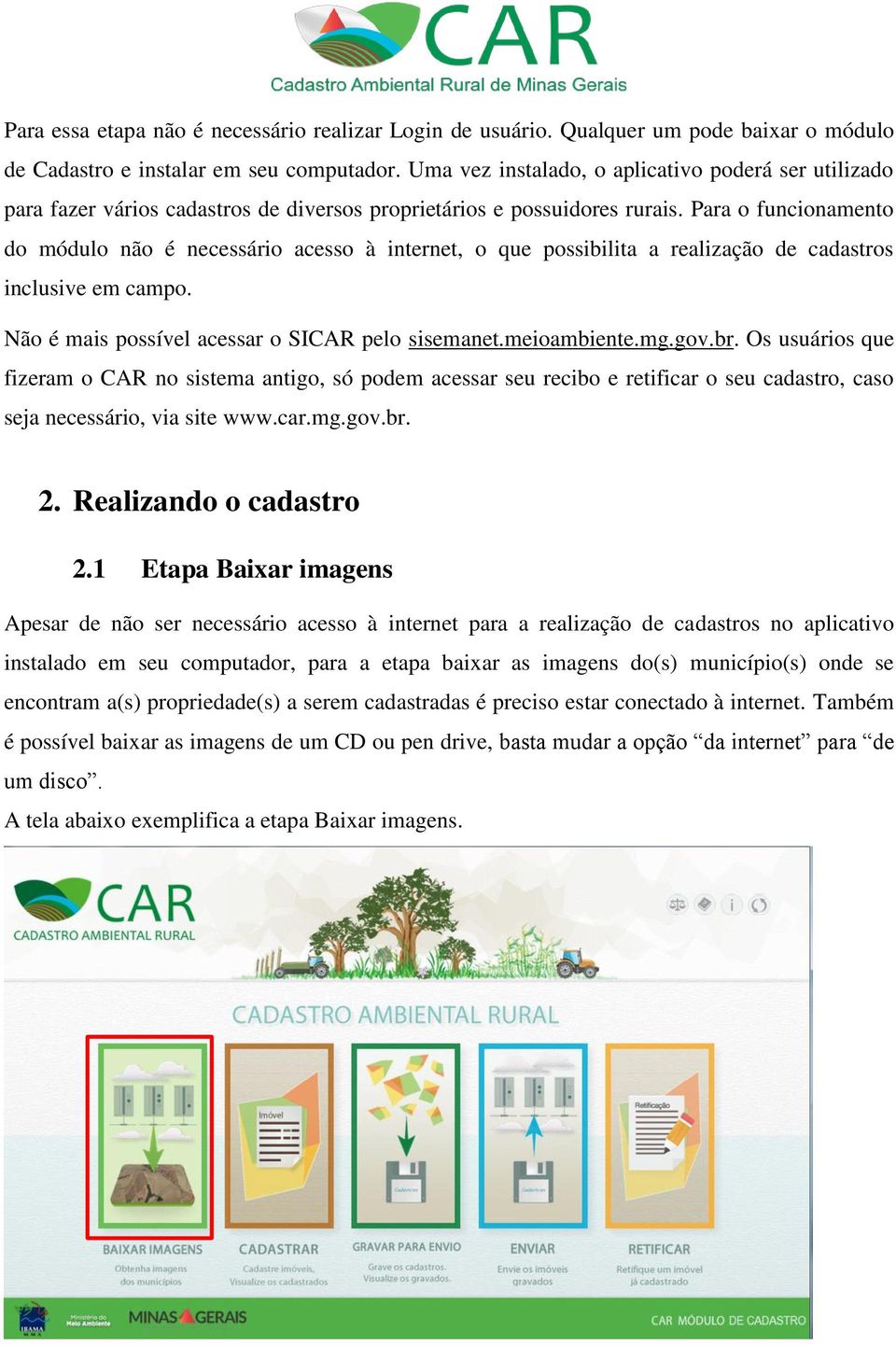 Para o funcionamento do módulo não é necessário acesso à internet, o que possibilita a realização de cadastros inclusive em campo. Não é mais possível acessar o SICAR pelo sisemanet.meioambiente.mg.