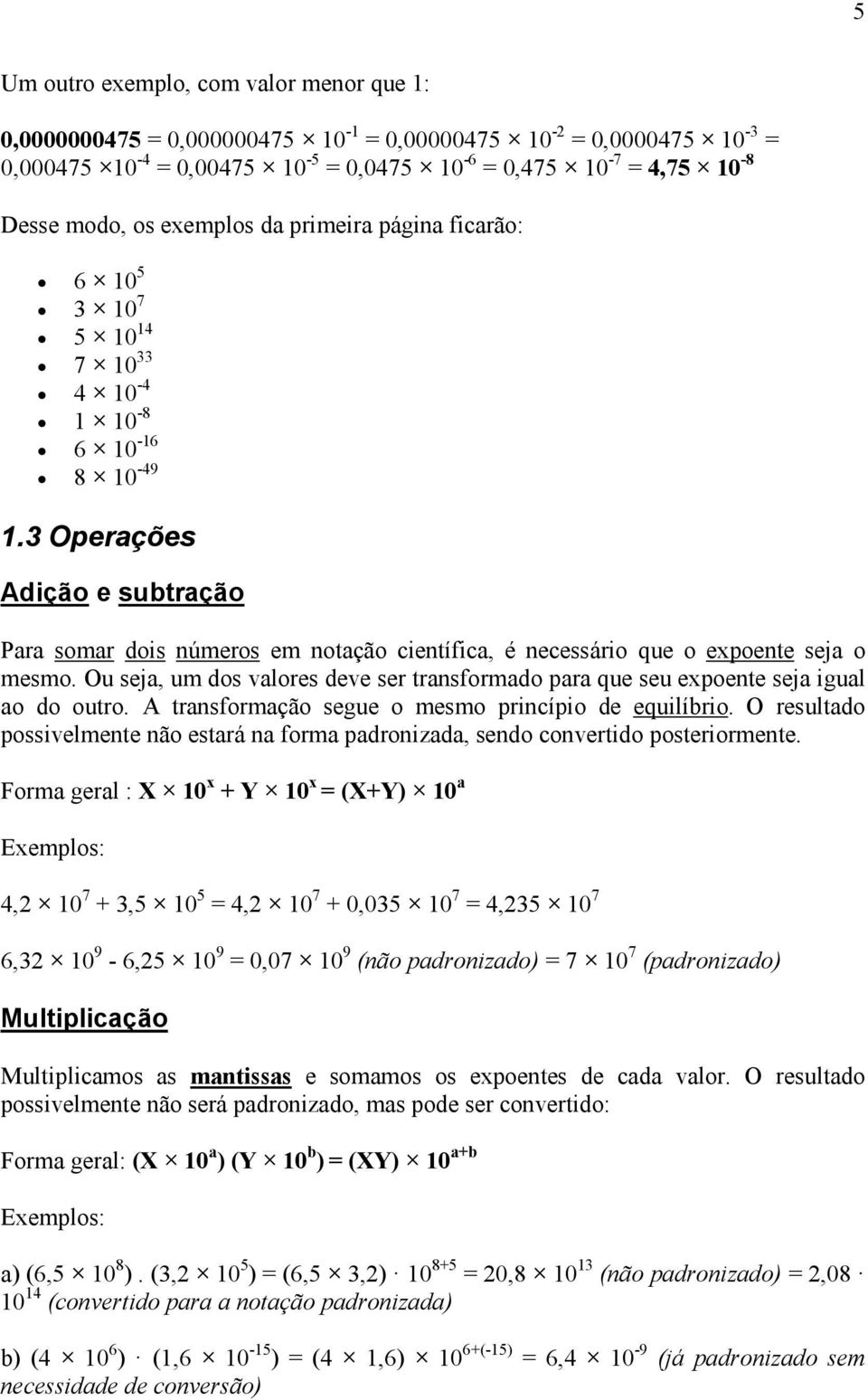 3 Operações Adição e subtração Para somar dois números em notação científica, é necessário que o expoente seja o mesmo.