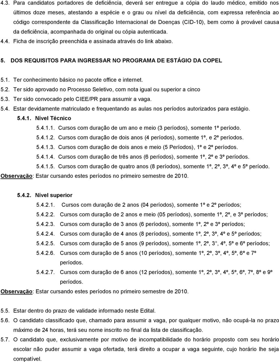 4. Ficha de inscrição preenchida e assinada através do link abaixo. 5. DOS REQUISITOS PARA INGRESSAR NO PROGRAMA DE ESTÁGIO DA COPEL 5.1. Ter conhecimento básico no pacote office e internet. 5.2.