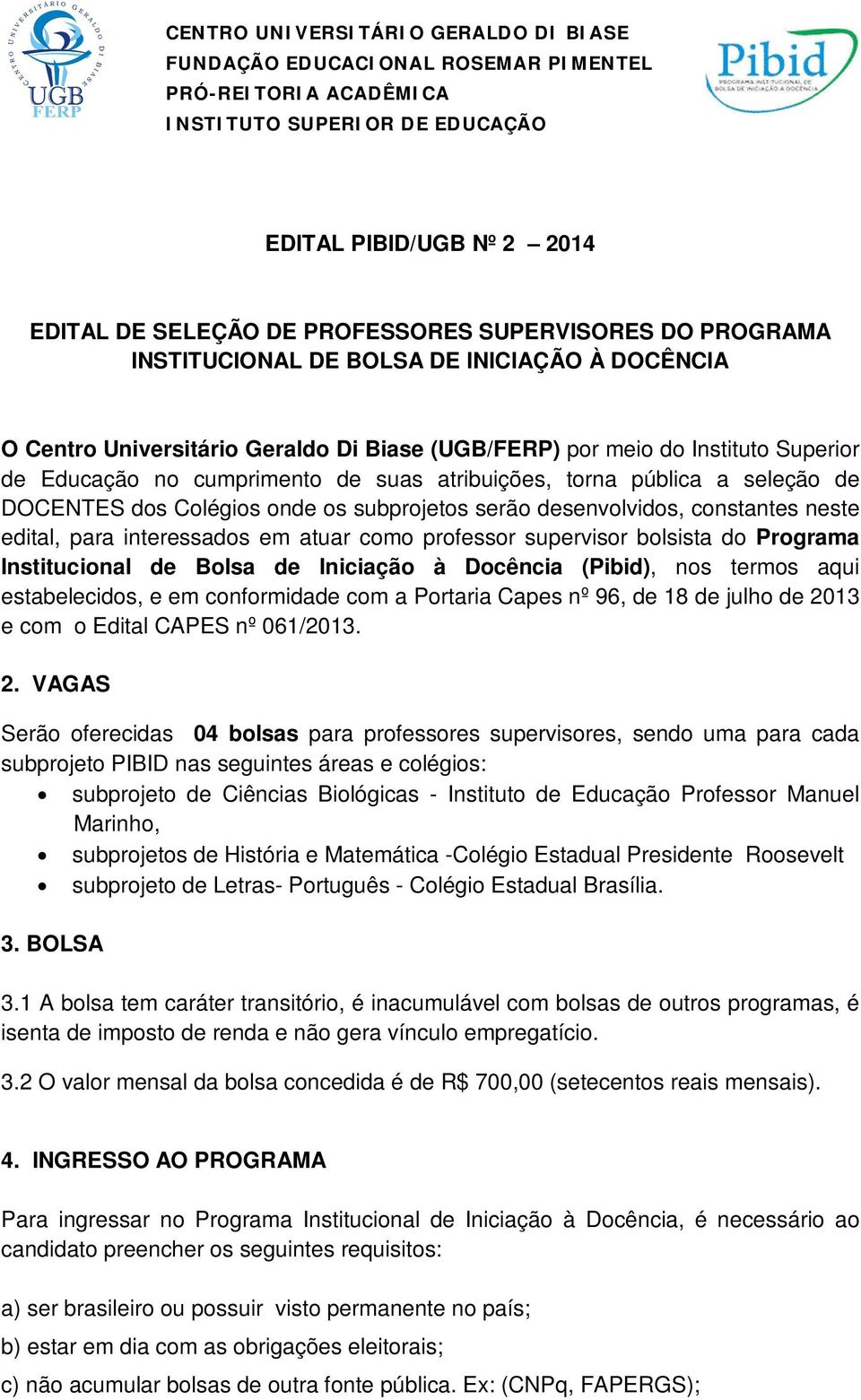 atribuições, torna pública a seleção de DOCENTES dos Colégios onde os subprojetos serão desenvolvidos, constantes neste edital, para interessados em atuar como professor supervisor bolsista do