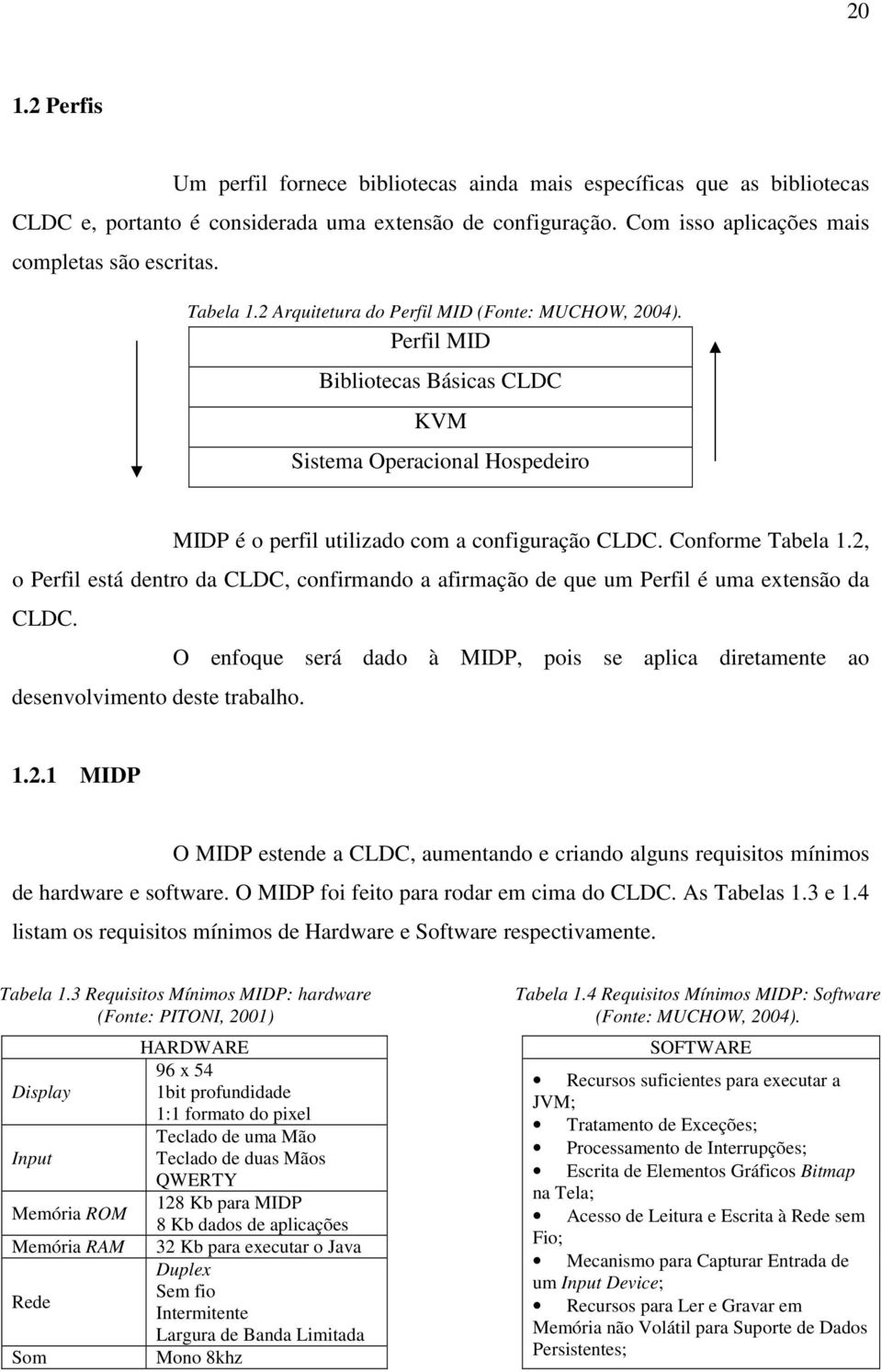 2, o Perfil está dentro da CLDC, confirmando a afirmação de que um Perfil é uma extensão da CLDC. O enfoque será dado à MIDP, pois se aplica diretamente ao desenvolvimento deste trabalho. 1.2.1 MIDP O MIDP estende a CLDC, aumentando e criando alguns requisitos mínimos de hardware e software.