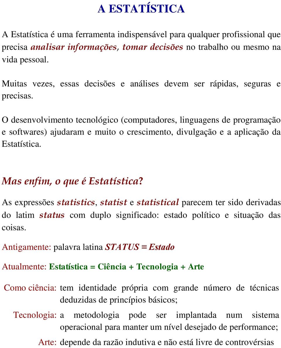 O desenvolvimento tecnológico (computadores, linguagens de programação e softwares) ajudaram e muito o crescimento, divulgação e a aplicação da Estatística. Mas enfim, o que é Estatística?