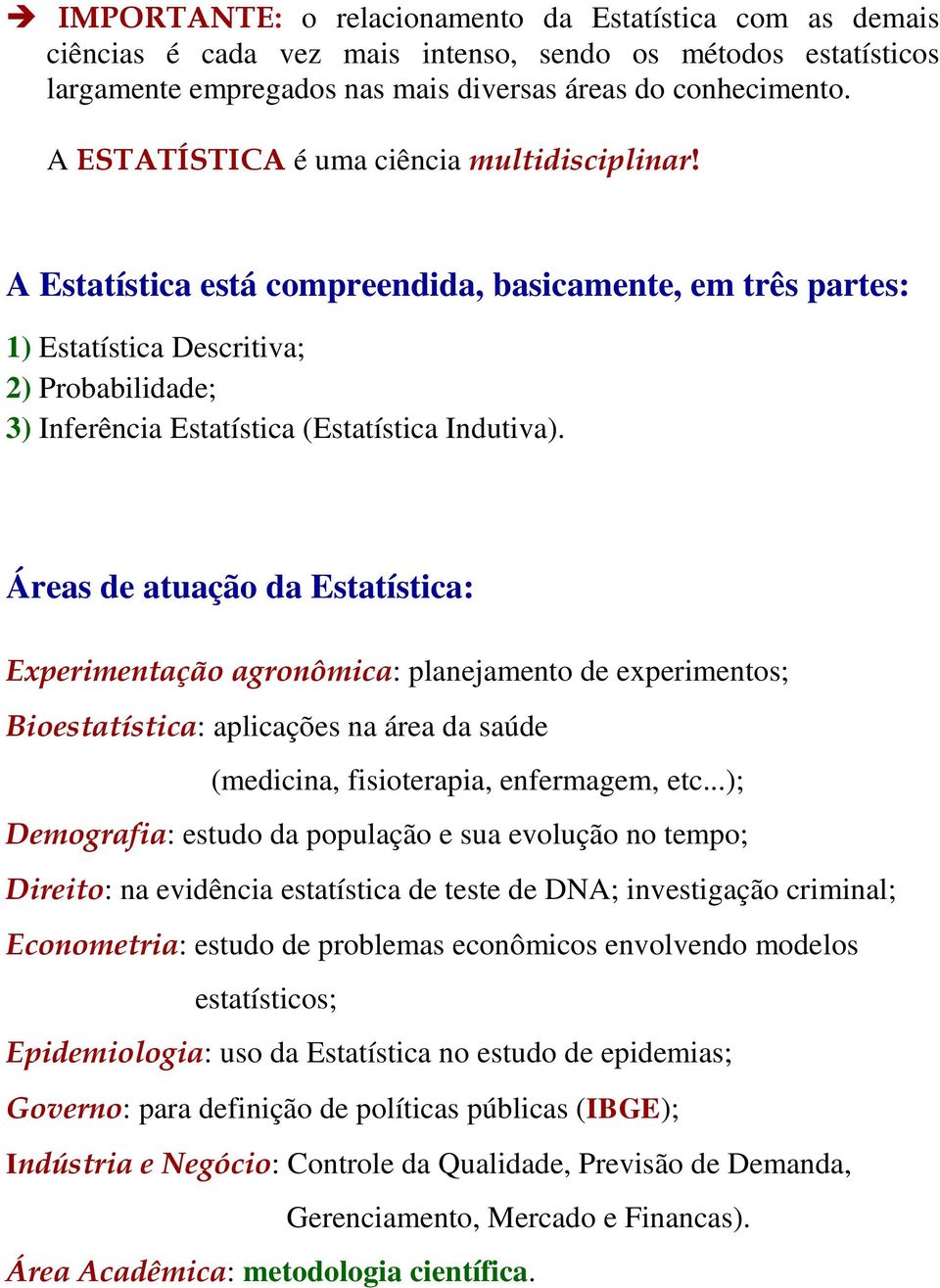 A Estatística está compreendida, basicamente, em três partes: 1) Estatística Descritiva; 2) Probabilidade; 3) Inferência Estatística (Estatística Indutiva).