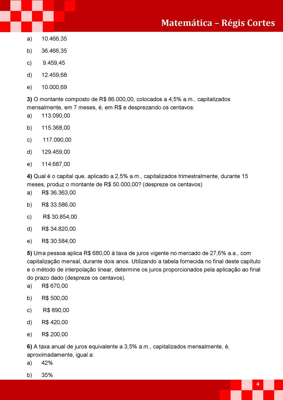 (despreze os centavos) a) R$ 36.363,00 b) R$ 33.586,00 c) R$ 30.854,00 d) R$ 34.820,00 e) R$ 30.584,00 5) Uma pessoa aplica R$ 680,00 à taxa de juros vigente no mercado de 27,6% a.a., com capitalização mensal, durante dois anos.