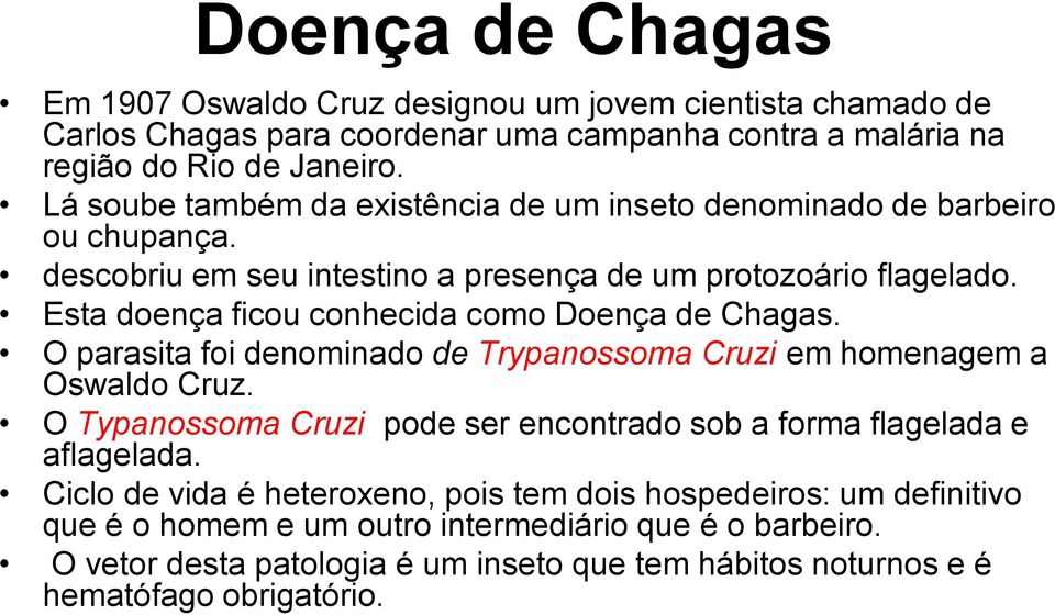 Esta doença ficou conhecida como Doença de Chagas. O parasita foi denominado de Trypanossoma Cruzi em homenagem a Oswaldo Cruz.