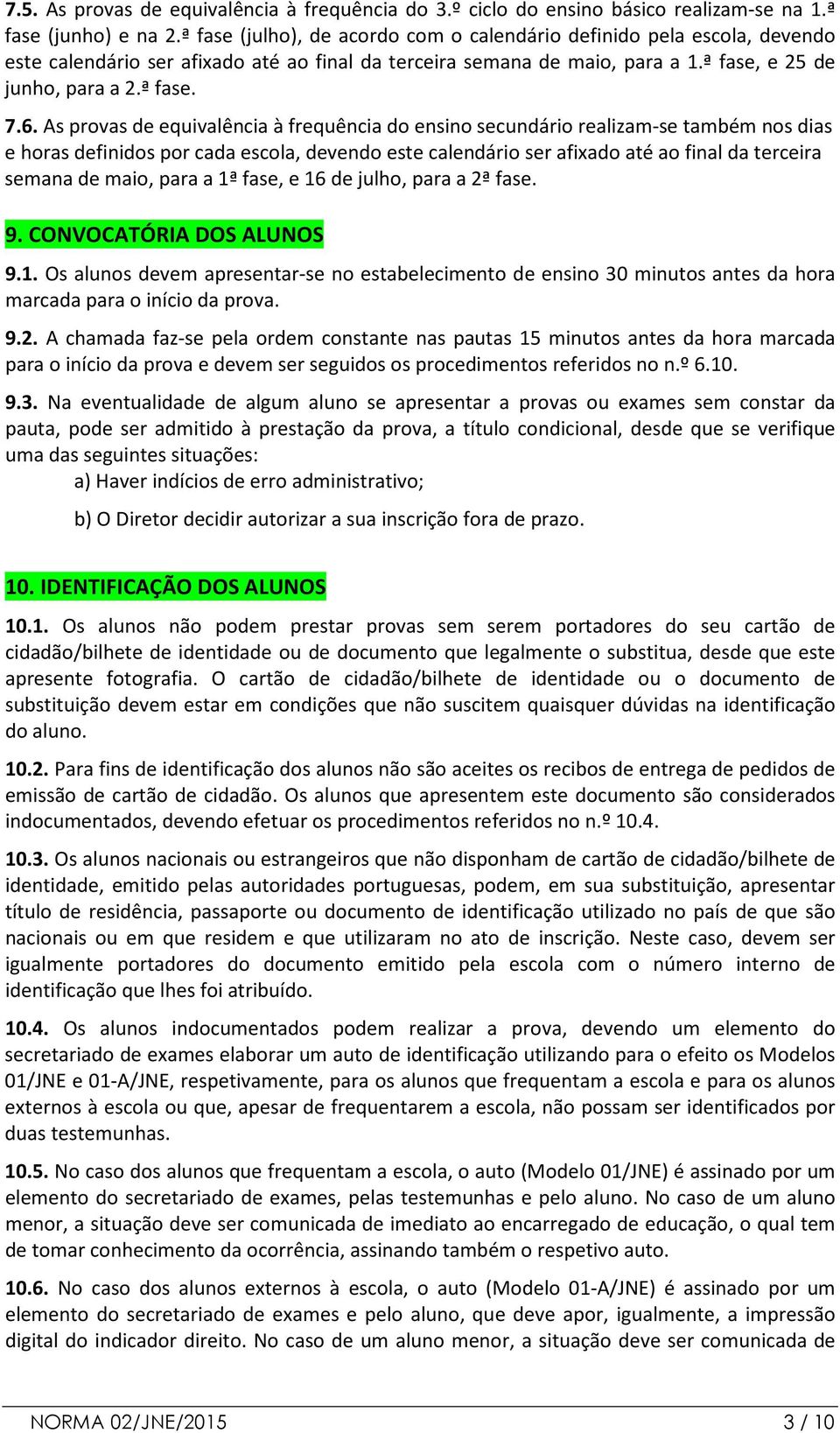 As provas de equivalência à frequência do ensino secundário realizam se também nos dias e horas definidos por cada escola, devendo este calendário ser afixado até ao final da terceira semana de maio,