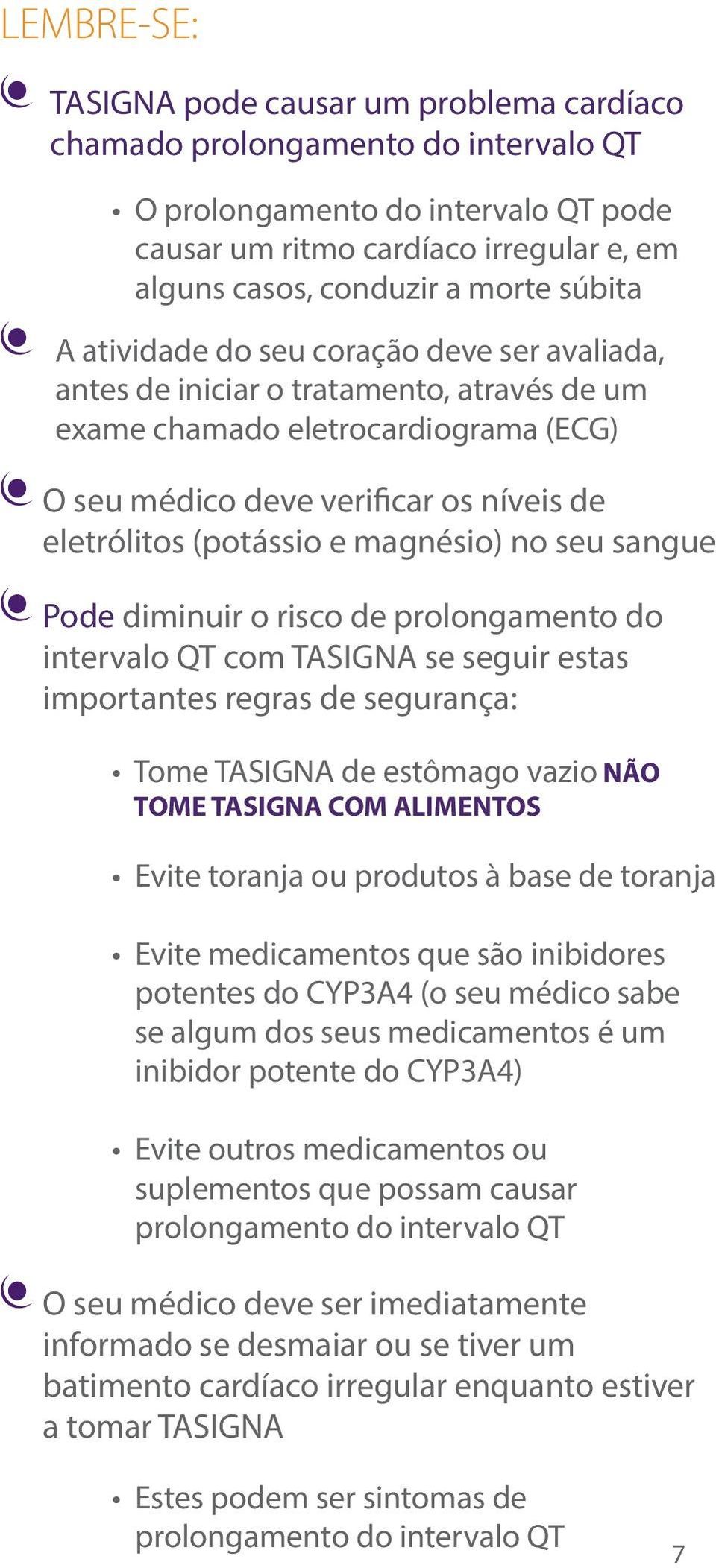 e magnésio) no seu sangue Pode diminuir o risco de prolongamento do intervalo QT com TASIGNA se seguir estas importantes regras de segurança: Tome TASIGNA de estômago vazio NÃO TOME TASIGNA COM