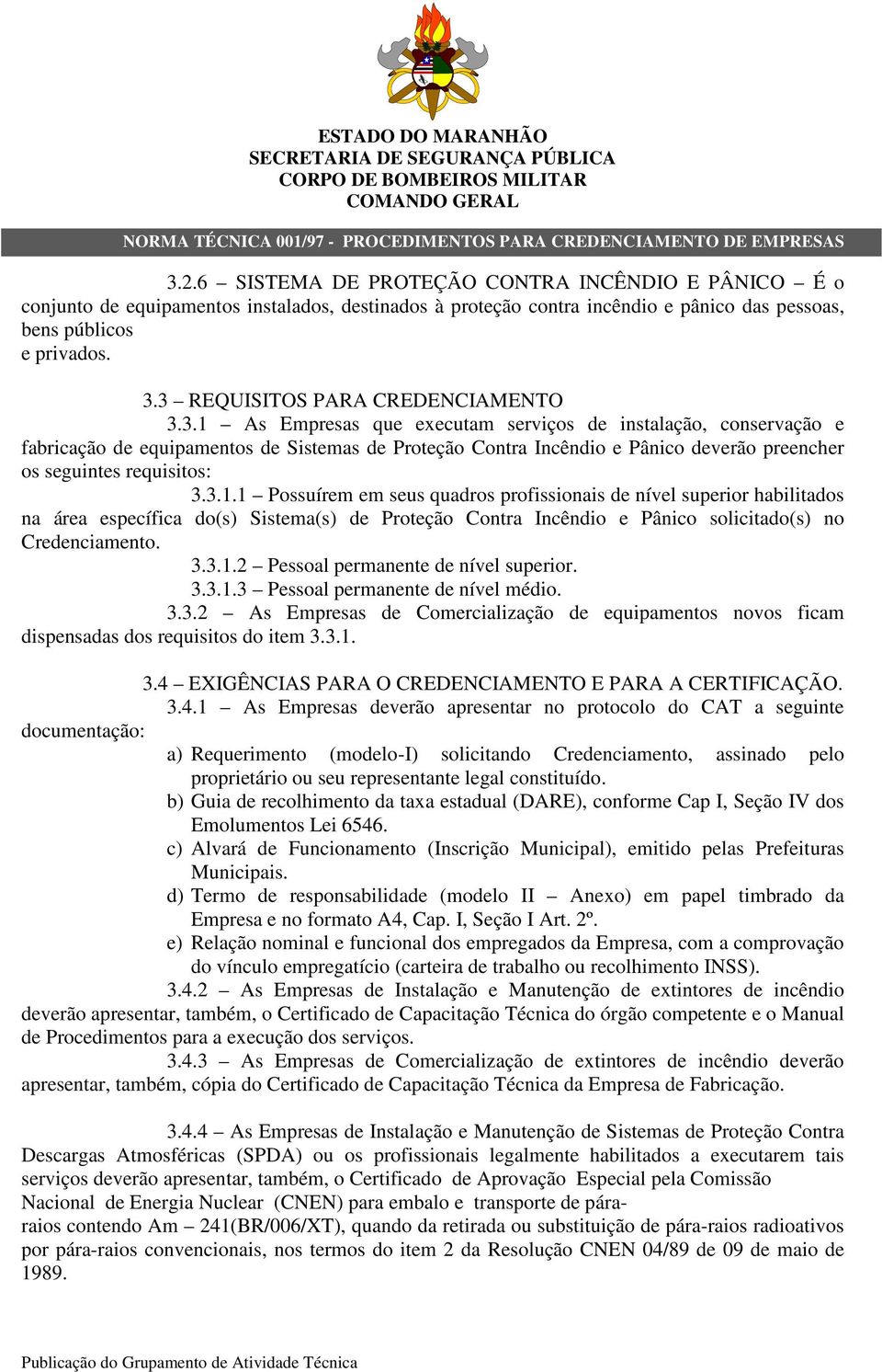 3.1.1 Possuírem em seus quadros profissionais de nível superior habilitados na área específica do(s) Sistema(s) de Proteção Contra Incêndio e Pânico solicitado(s) no Credenciamento. 3.3.1.2 Pessoal permanente de nível superior.