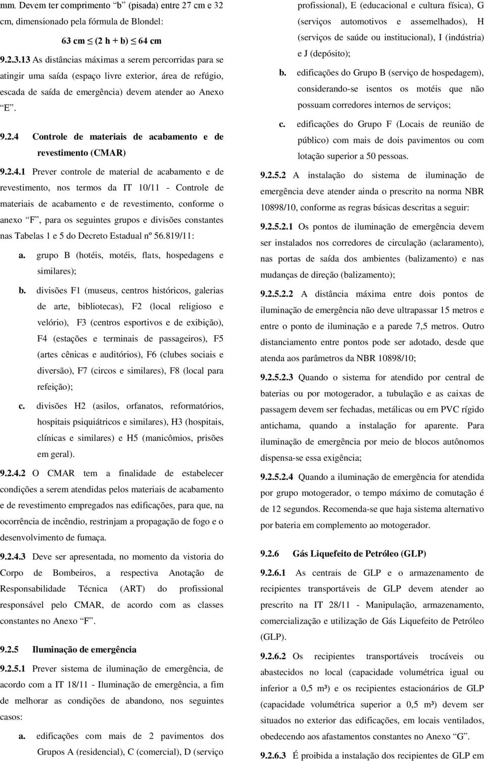 cm (2 h + b) 64 cm 9.2.3.13 As distâncias máximas a serem percorridas para se atingir uma saída (espaço livre exterior, área de refúgio, escada de saída de emergência) devem atender ao Anexo E. 9.2.4 Controle de materiais de acabamento e de revestimento (CMAR) 9.