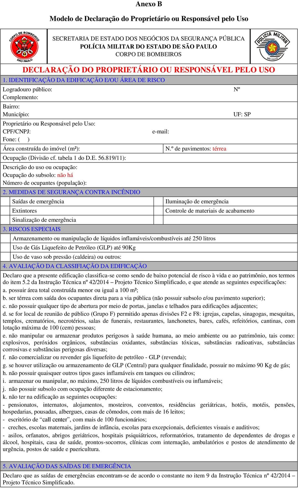 IDENTIFICAÇÃO DA EDIFICAÇÃO E/OU ÁREA DE RISCO Logradouro público: Nº Complemento: Bairro: Município: Proprietário ou Responsável pelo Uso: CPF/CNPJ: Fone: ( ) Área construída do imóvel (m²):