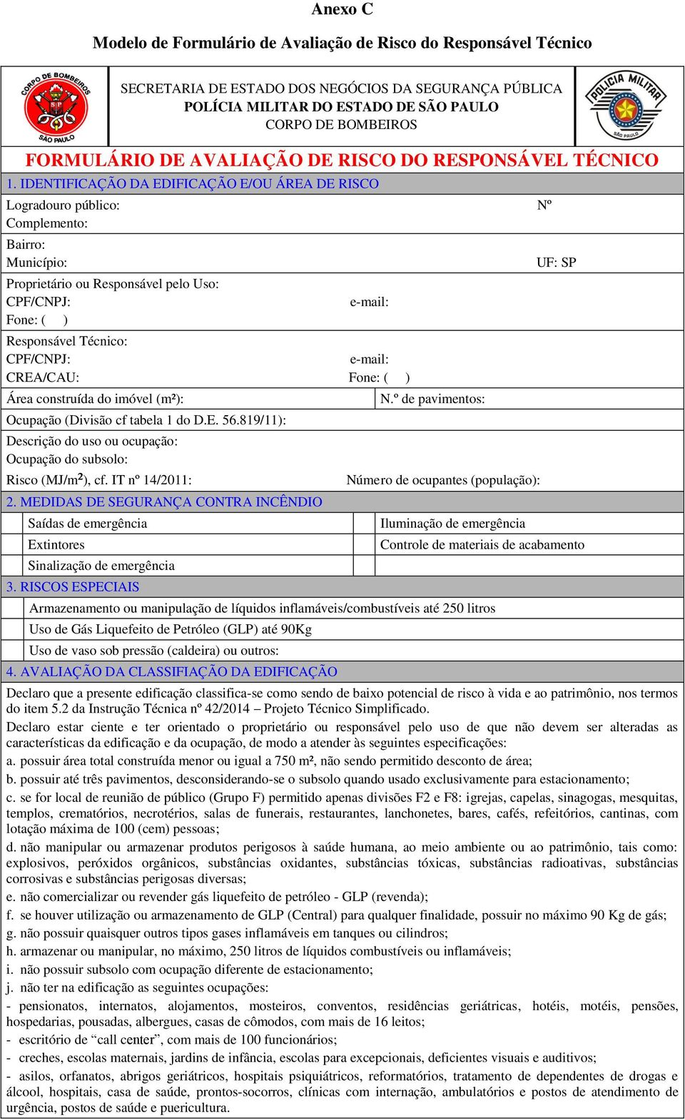 IDENTIFICAÇÃO DA EDIFICAÇÃO E/OU ÁREA DE RISCO Logradouro público: Nº Complemento: Bairro: Município: Proprietário ou Responsável pelo Uso: CPF/CNPJ: Fone: ( ) e-mail: Responsável Técnico: CPF/CNPJ: