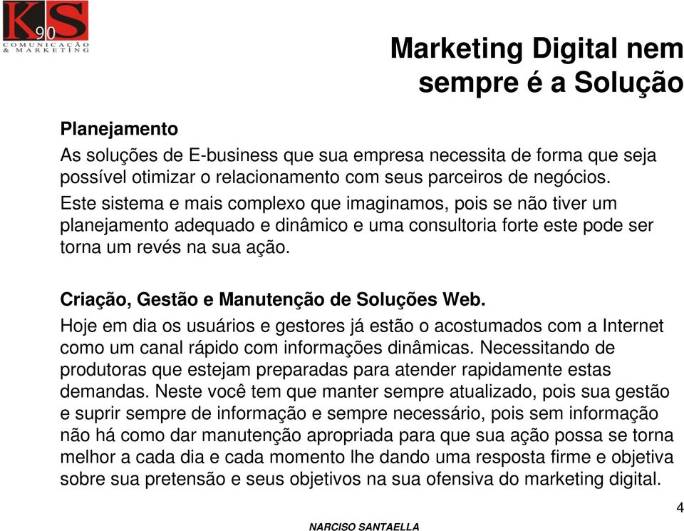 Criação, Gestão e Manutenção de Soluções Web. Hoje em dia os usuários e gestores já estão o acostumados com a Internet como um canal rápido com informações dinâmicas.