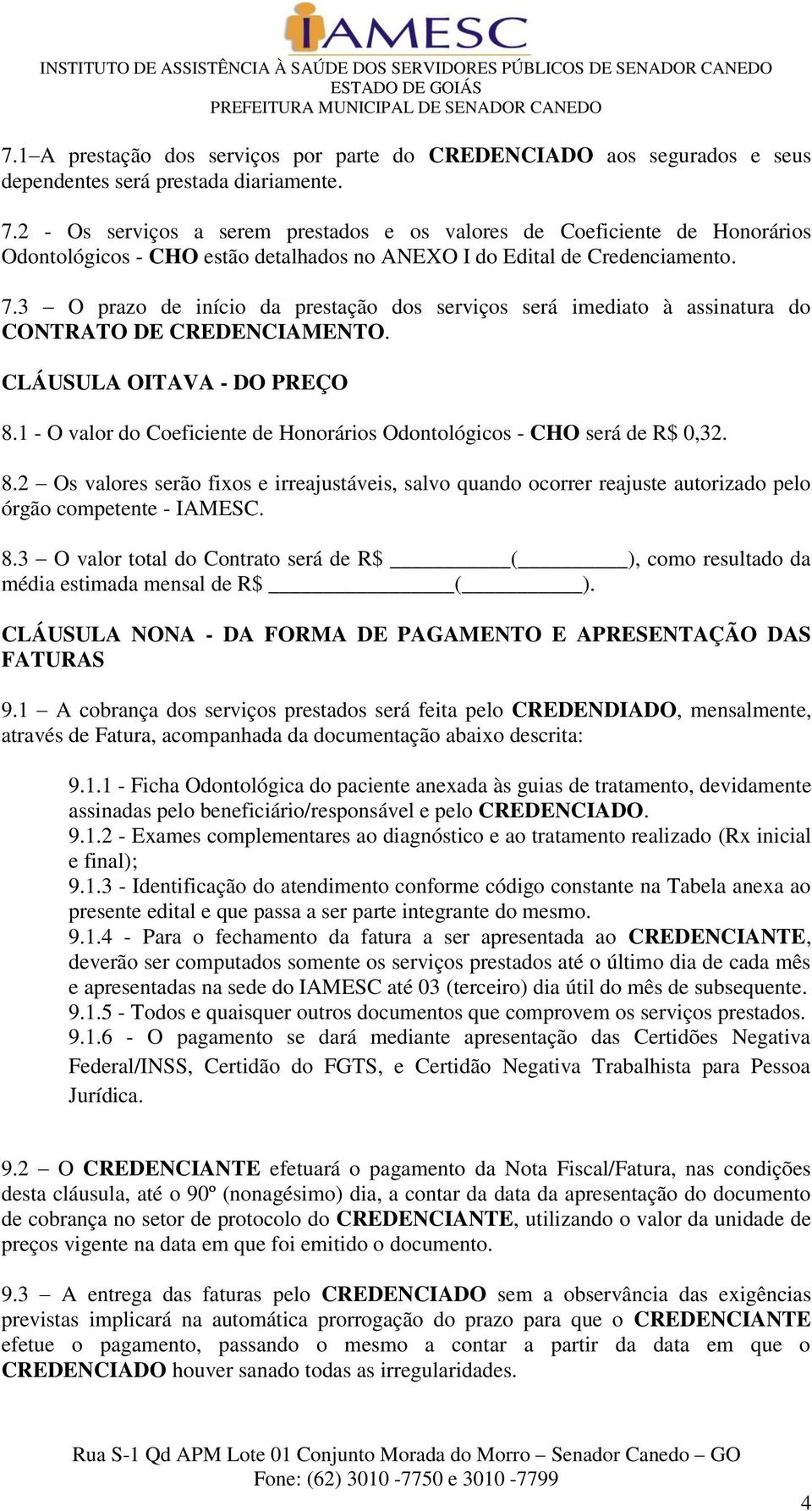 3 O prazo de início da prestação dos serviços será imediato à assinatura do CONTRATO DE CREDENCIAMENTO. CLÁUSULA OITAVA - DO PREÇO 8.